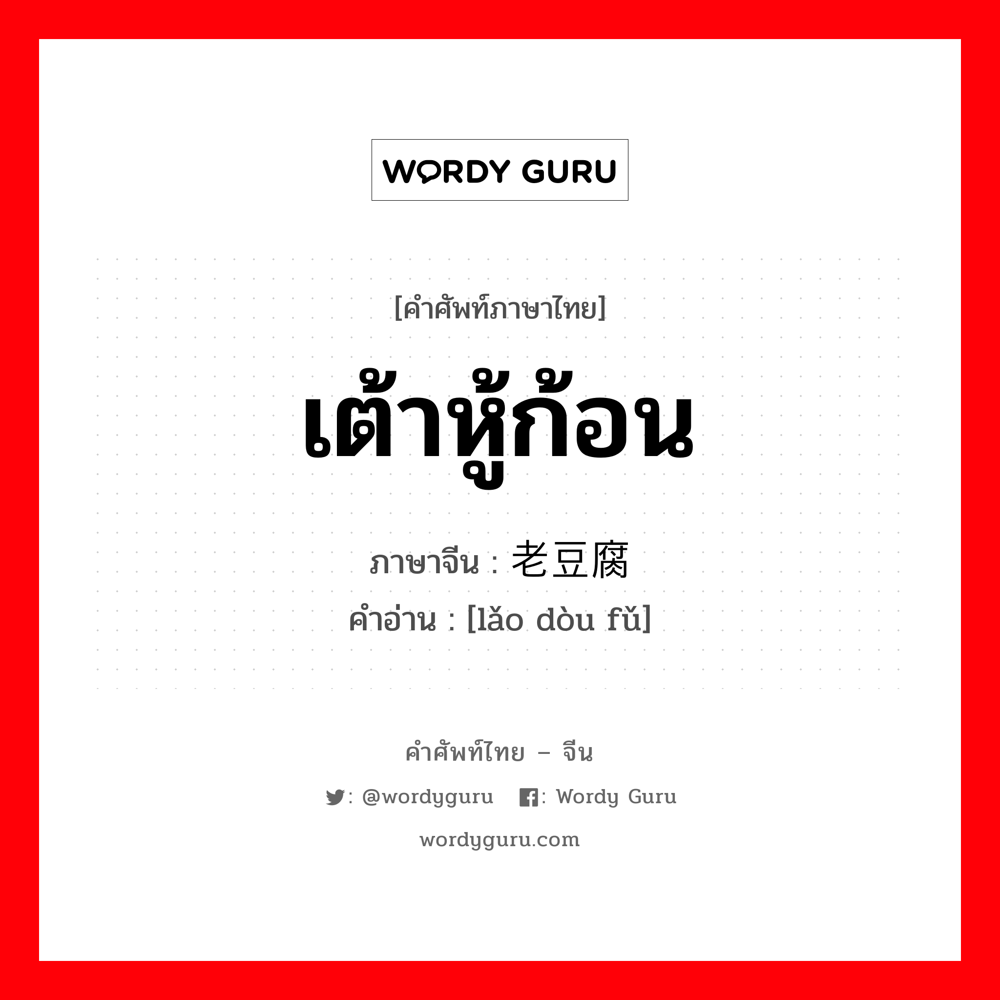 เต้าหู้ก้อน ภาษาจีนคืออะไร, คำศัพท์ภาษาไทย - จีน เต้าหู้ก้อน ภาษาจีน 老豆腐 คำอ่าน [lǎo dòu fǔ]