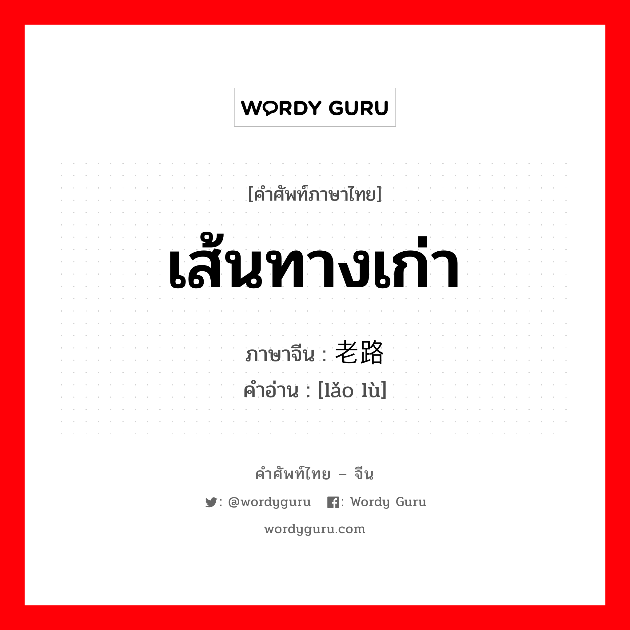 เส้นทางเก่า ภาษาจีนคืออะไร, คำศัพท์ภาษาไทย - จีน เส้นทางเก่า ภาษาจีน 老路 คำอ่าน [lǎo lù]