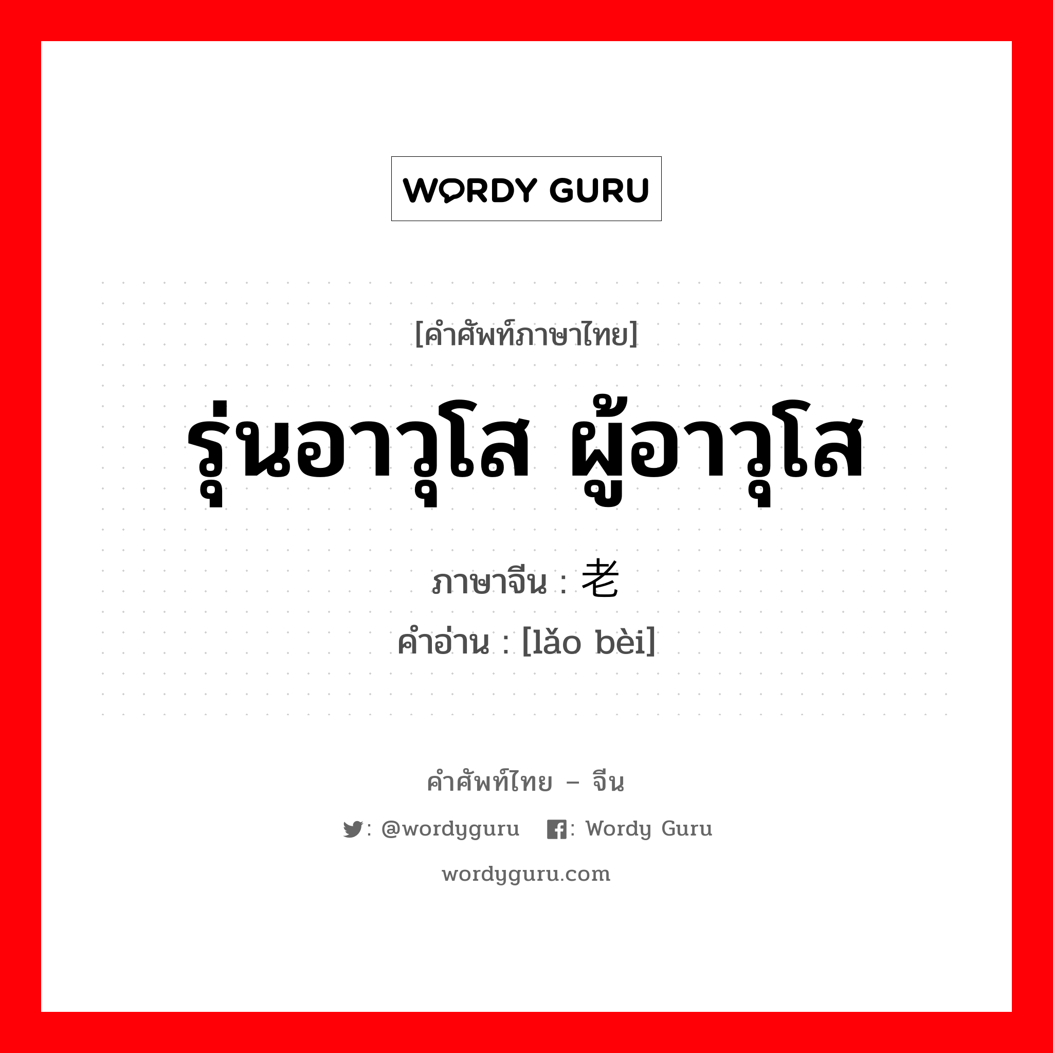 รุ่นอาวุโส ผู้อาวุโส ภาษาจีนคืออะไร, คำศัพท์ภาษาไทย - จีน รุ่นอาวุโส ผู้อาวุโส ภาษาจีน 老辈 คำอ่าน [lǎo bèi]