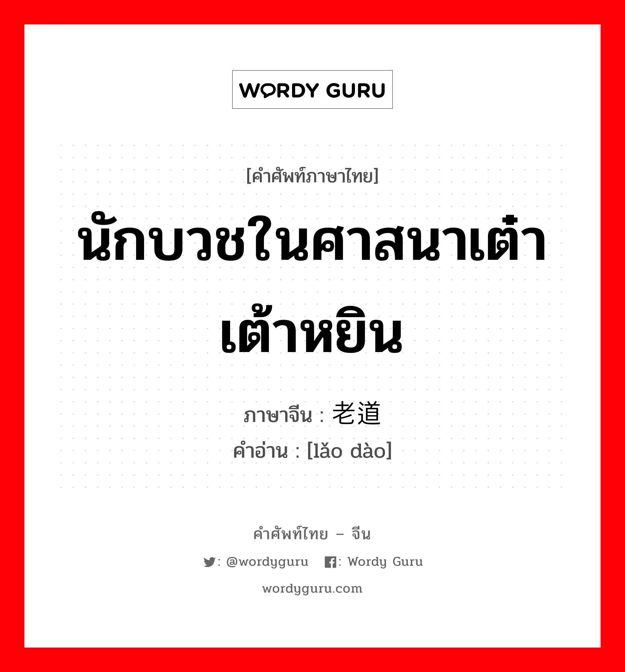 นักบวชในศาสนาเต๋า เต้าหยิน ภาษาจีนคืออะไร, คำศัพท์ภาษาไทย - จีน นักบวชในศาสนาเต๋า เต้าหยิน ภาษาจีน 老道 คำอ่าน [lǎo dào]