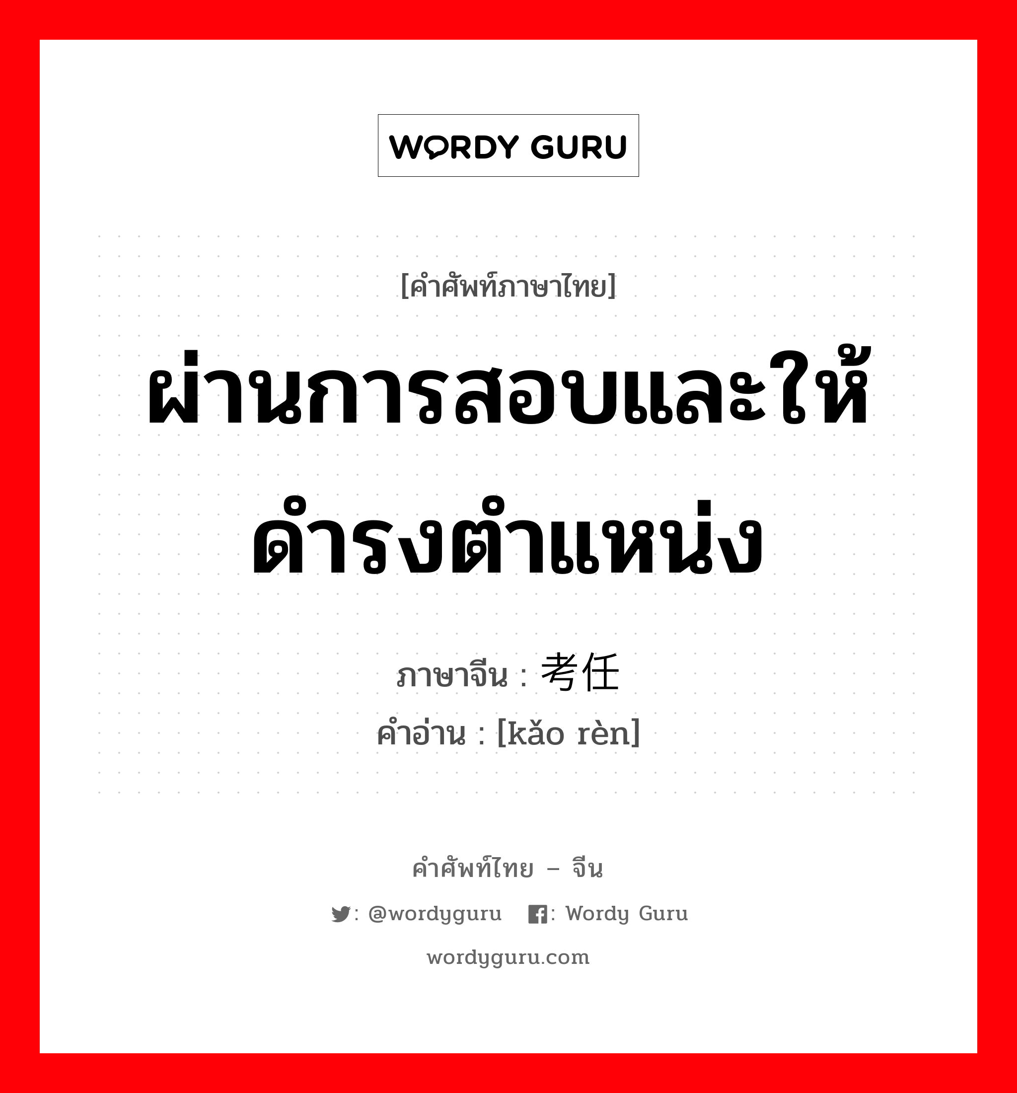 ผ่านการสอบและให้ดำรงตำแหน่ง ภาษาจีนคืออะไร, คำศัพท์ภาษาไทย - จีน ผ่านการสอบและให้ดำรงตำแหน่ง ภาษาจีน 考任 คำอ่าน [kǎo rèn]