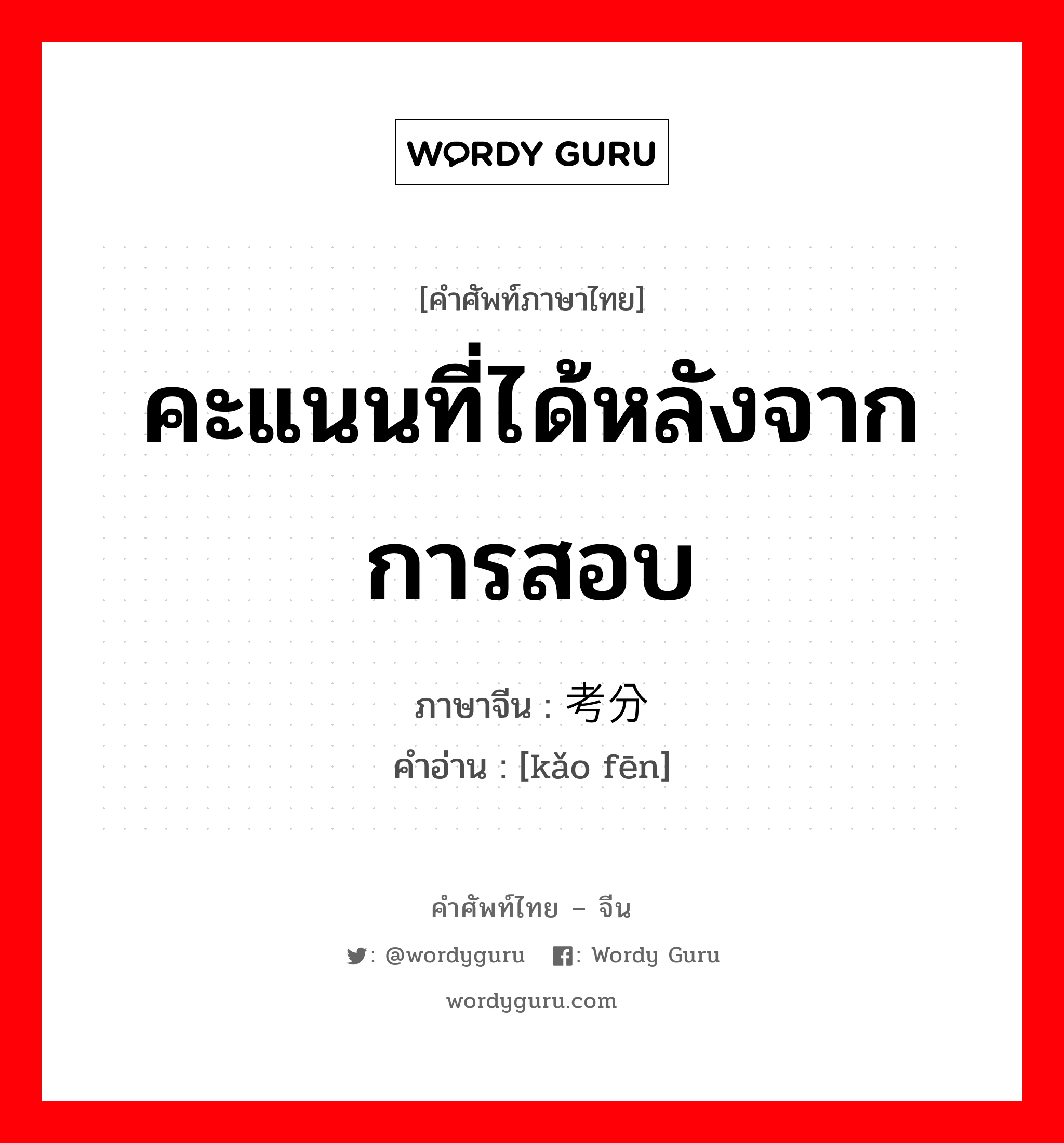 คะแนนที่ได้หลังจากการสอบ ภาษาจีนคืออะไร, คำศัพท์ภาษาไทย - จีน คะแนนที่ได้หลังจากการสอบ ภาษาจีน 考分 คำอ่าน [kǎo fēn]