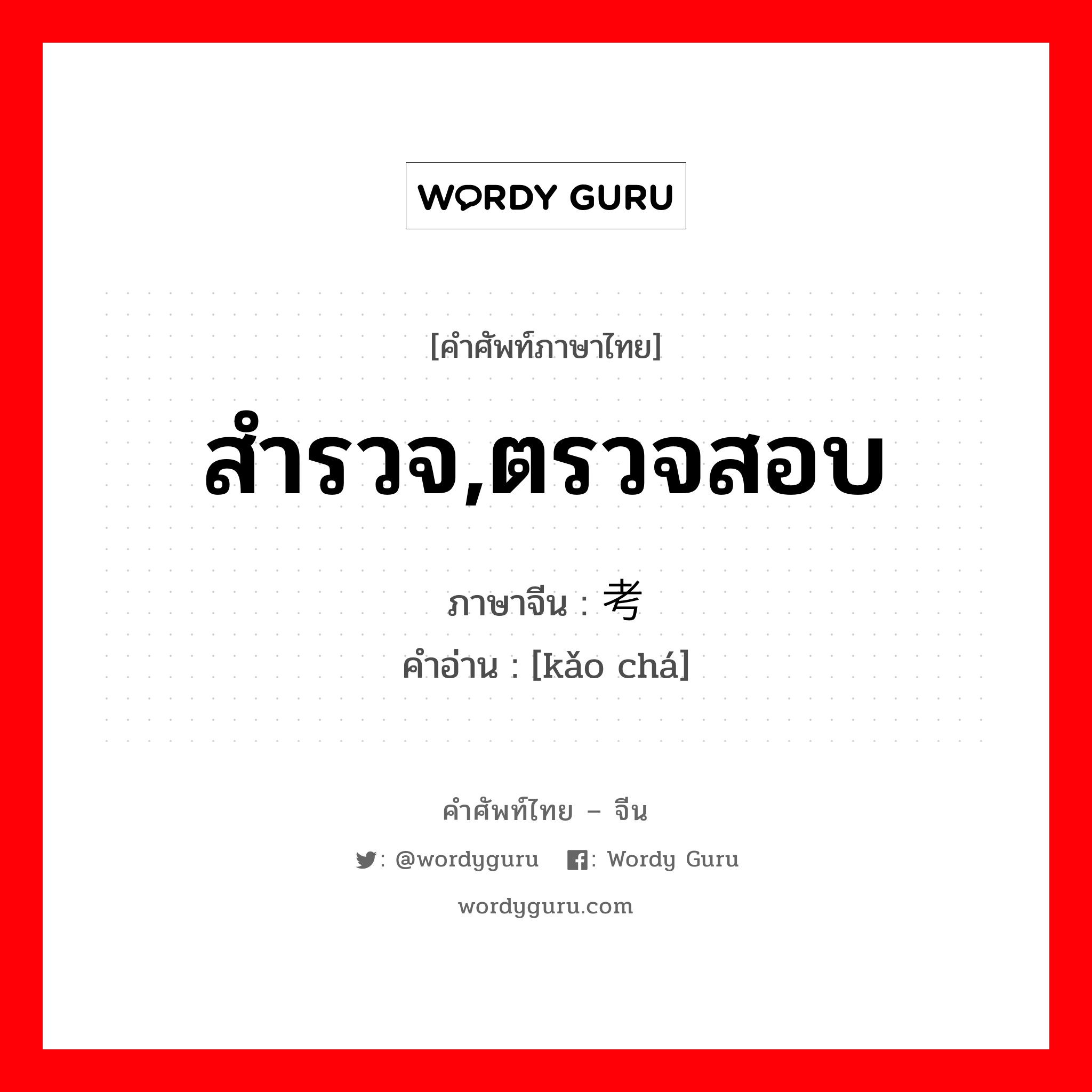 สำรวจ, ตรวจสอบ ภาษาจีนคืออะไร, คำศัพท์ภาษาไทย - จีน สำรวจ,ตรวจสอบ ภาษาจีน 考查 คำอ่าน [kǎo chá]