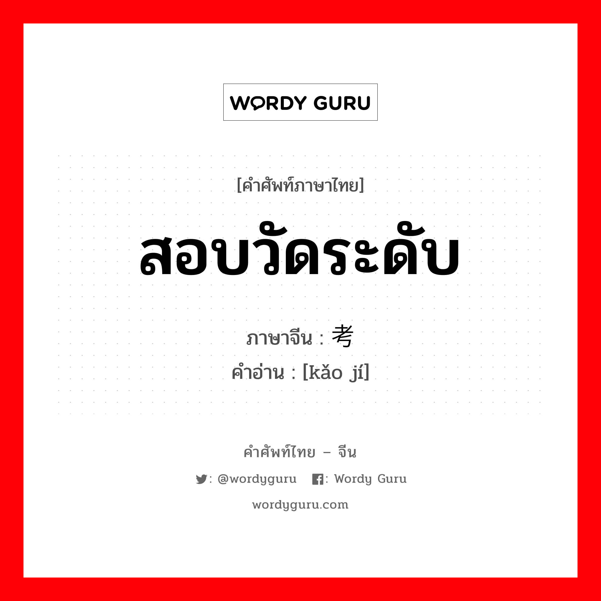 สอบวัดระดับ ภาษาจีนคืออะไร, คำศัพท์ภาษาไทย - จีน สอบวัดระดับ ภาษาจีน 考级 คำอ่าน [kǎo jí]