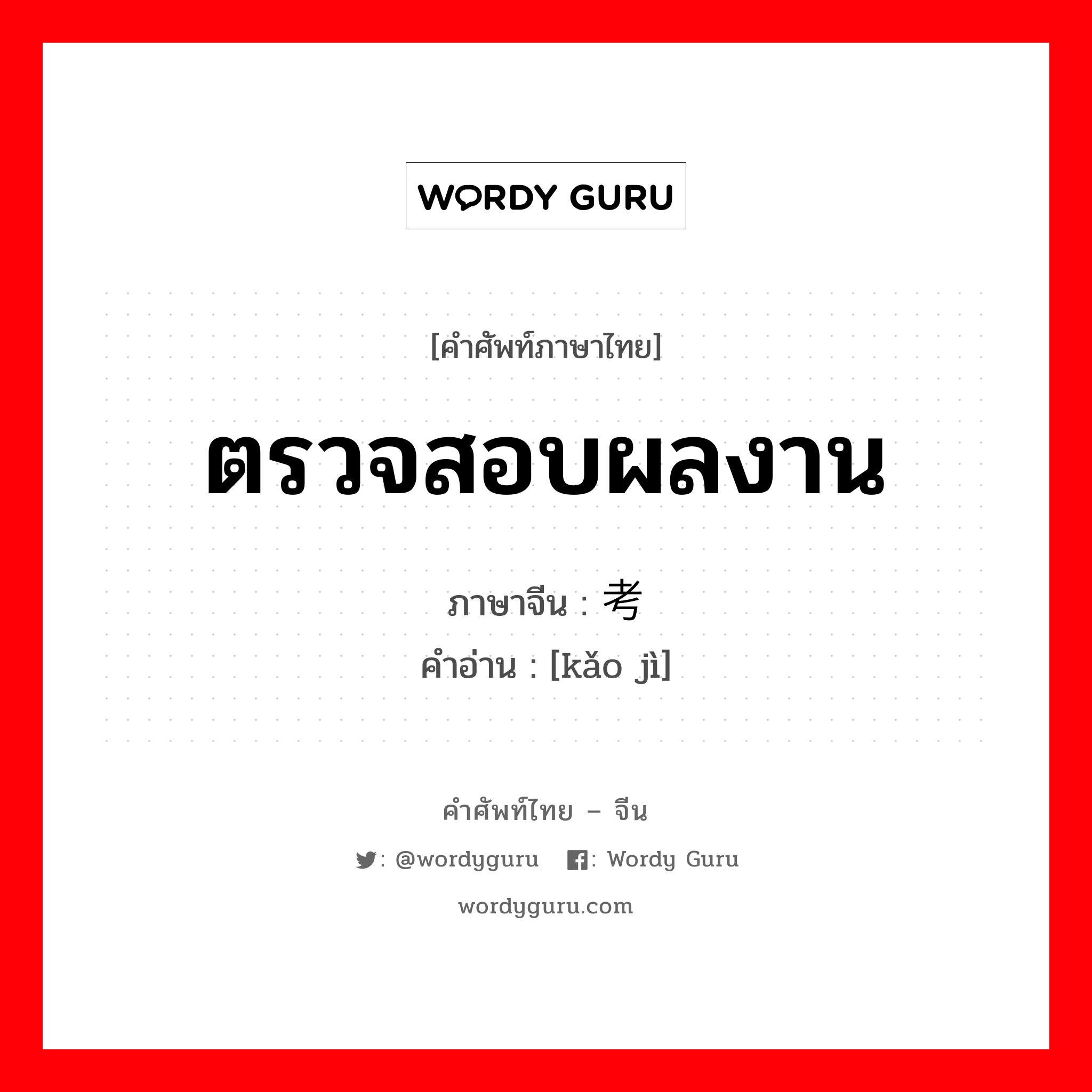 ตรวจสอบผลงาน ภาษาจีนคืออะไร, คำศัพท์ภาษาไทย - จีน ตรวจสอบผลงาน ภาษาจีน 考绩 คำอ่าน [kǎo jì]