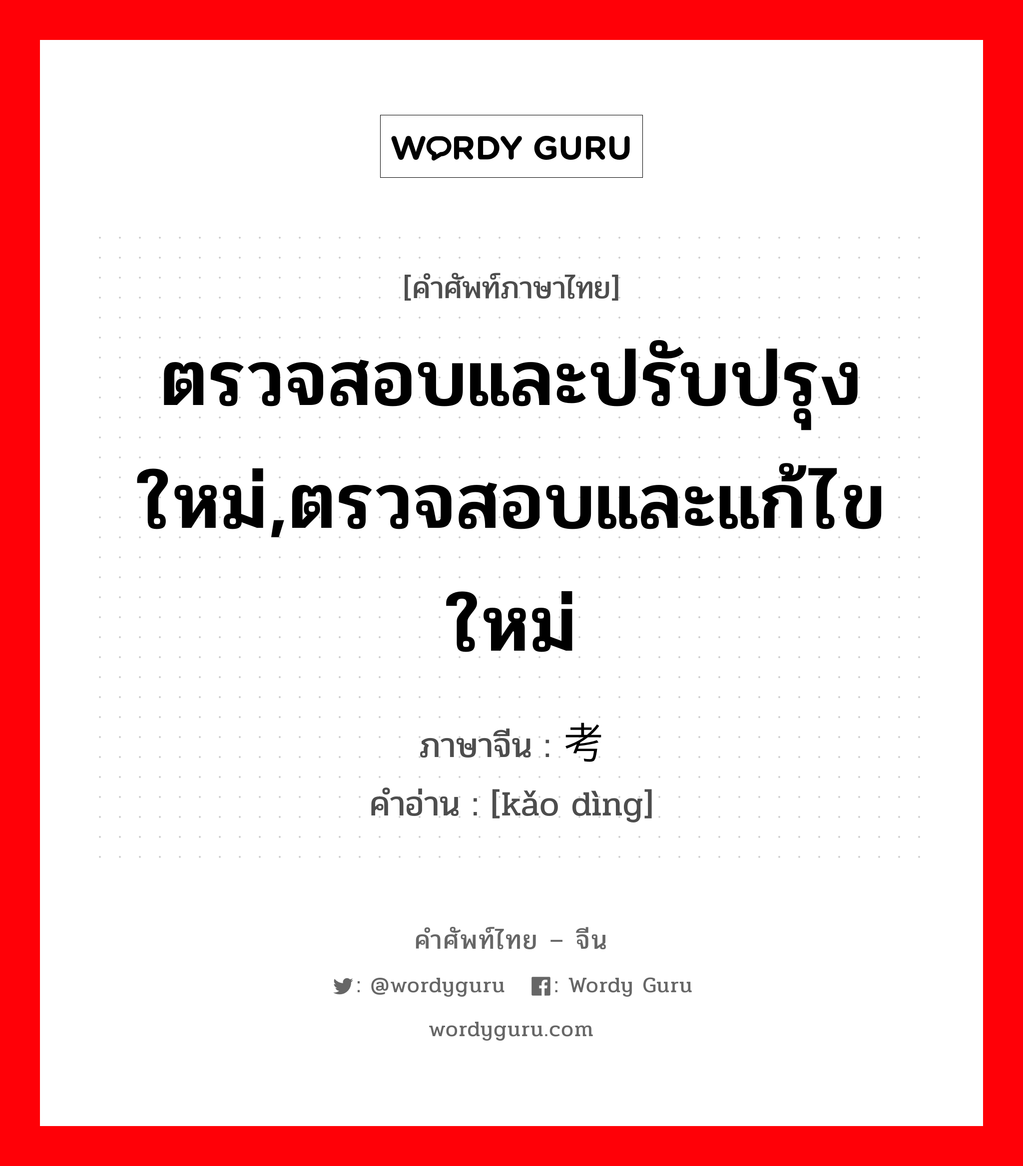 ตรวจสอบและปรับปรุงใหม่,ตรวจสอบและแก้ไขใหม่ ภาษาจีนคืออะไร, คำศัพท์ภาษาไทย - จีน ตรวจสอบและปรับปรุงใหม่,ตรวจสอบและแก้ไขใหม่ ภาษาจีน 考订 คำอ่าน [kǎo dìng]