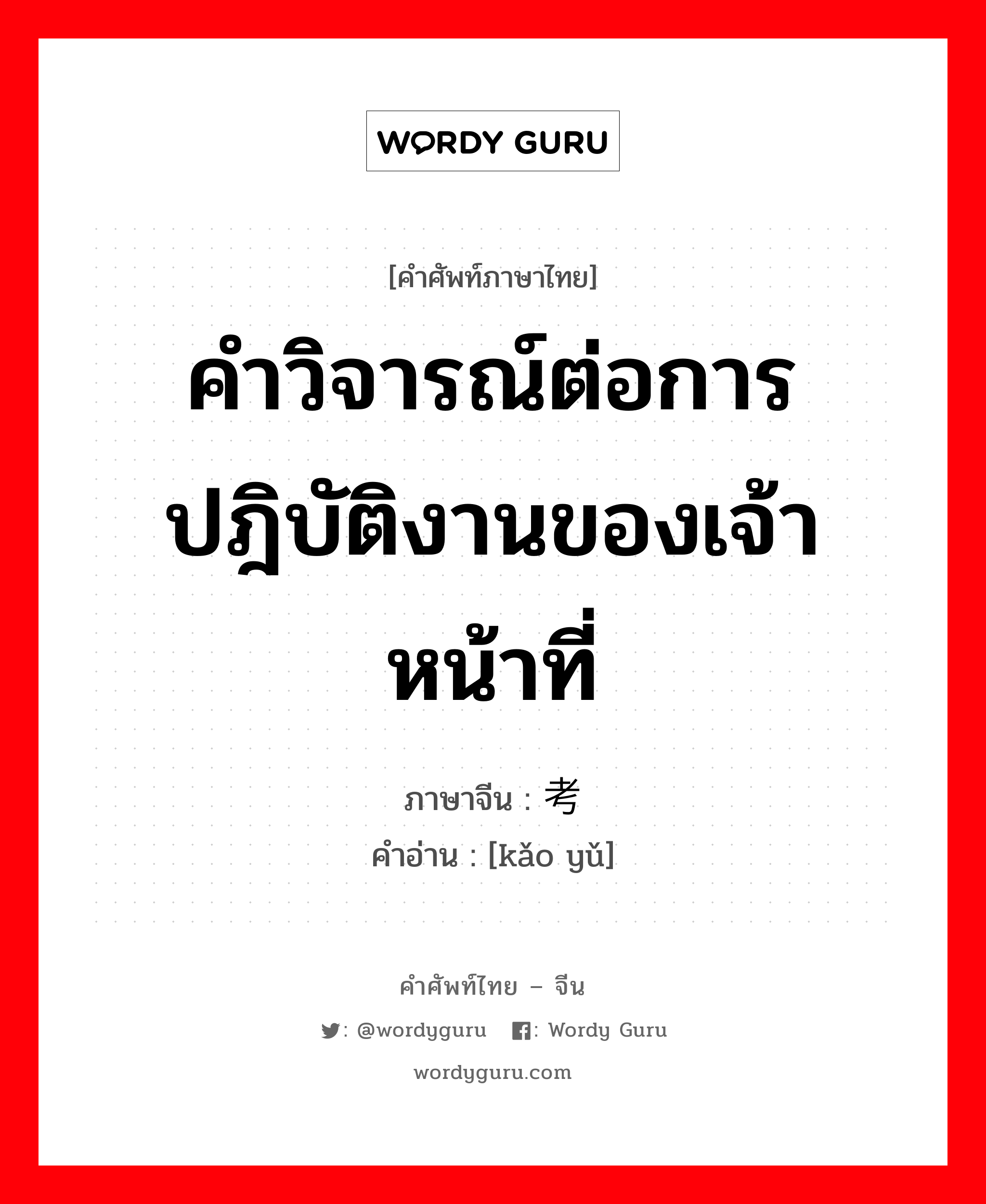 คำวิจารณ์ต่อการปฎิบัติงานของเจ้าหน้าที่ ภาษาจีนคืออะไร, คำศัพท์ภาษาไทย - จีน คำวิจารณ์ต่อการปฎิบัติงานของเจ้าหน้าที่ ภาษาจีน 考语 คำอ่าน [kǎo yǔ]