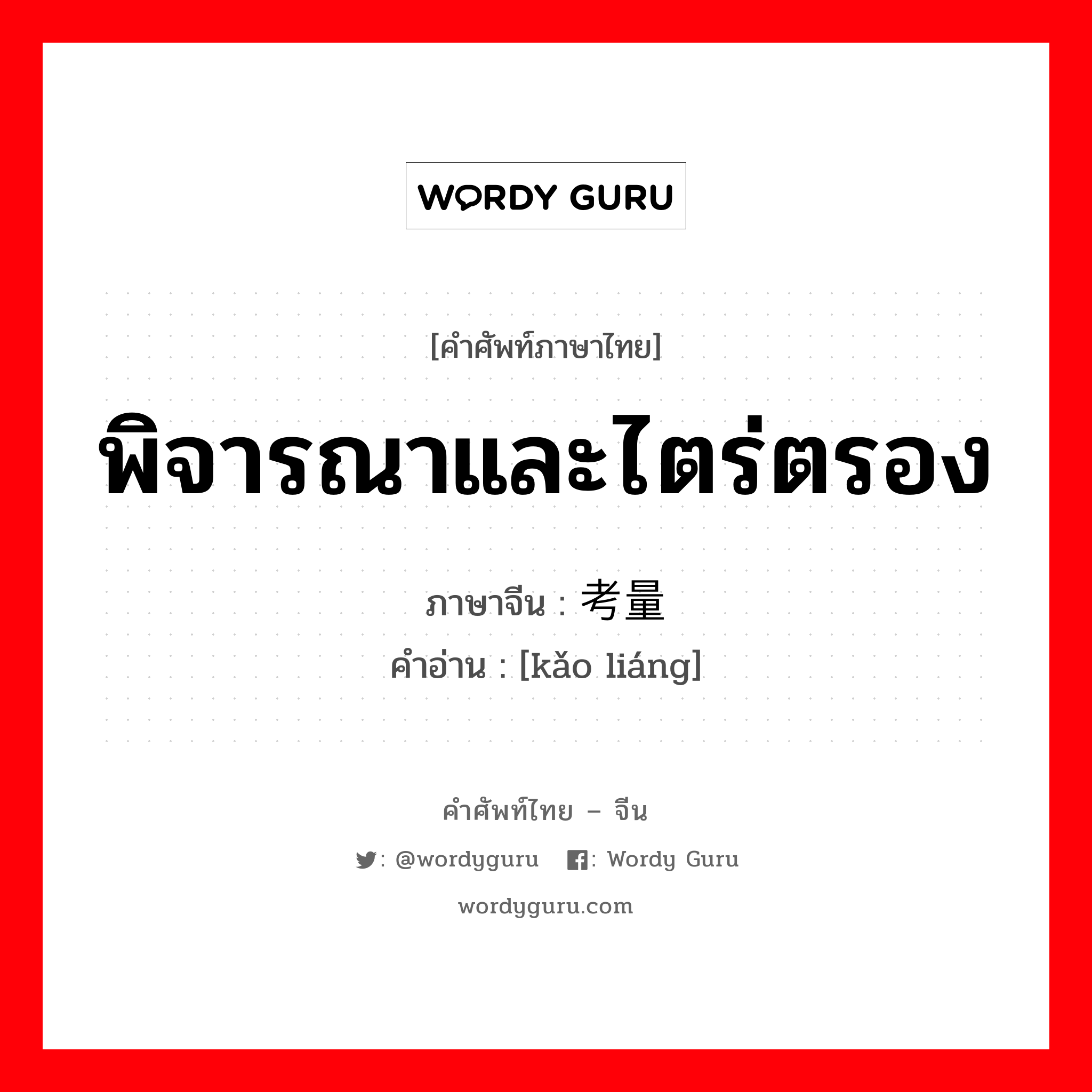 พิจารณาและไตร่ตรอง ภาษาจีนคืออะไร, คำศัพท์ภาษาไทย - จีน พิจารณาและไตร่ตรอง ภาษาจีน 考量 คำอ่าน [kǎo liáng]