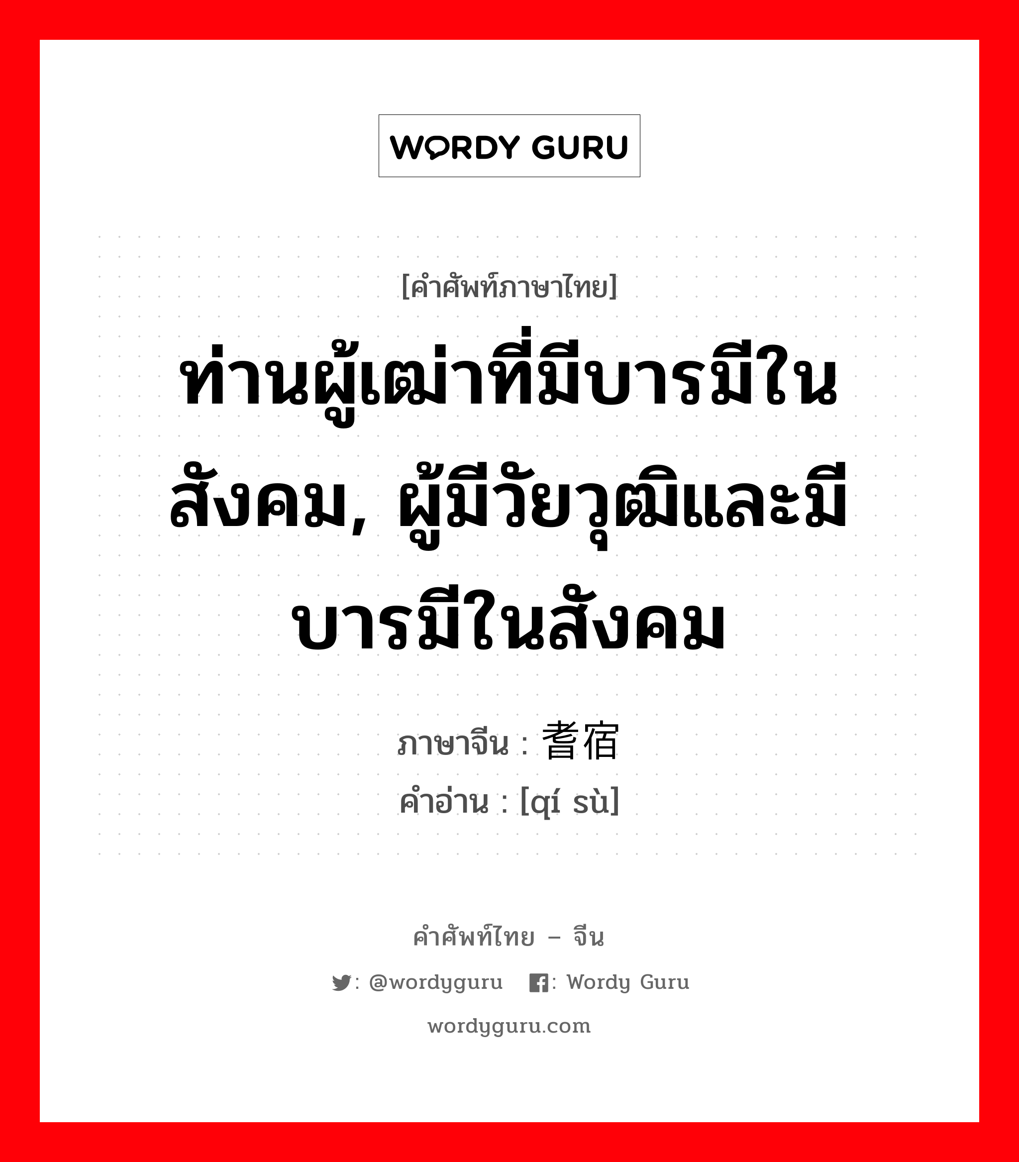 ท่านผู้เฒ่าที่มีบารมีในสังคม, ผู้มีวัยวุฒิและมีบารมีในสังคม ภาษาจีนคืออะไร, คำศัพท์ภาษาไทย - จีน ท่านผู้เฒ่าที่มีบารมีในสังคม, ผู้มีวัยวุฒิและมีบารมีในสังคม ภาษาจีน 耆宿 คำอ่าน [qí sù]