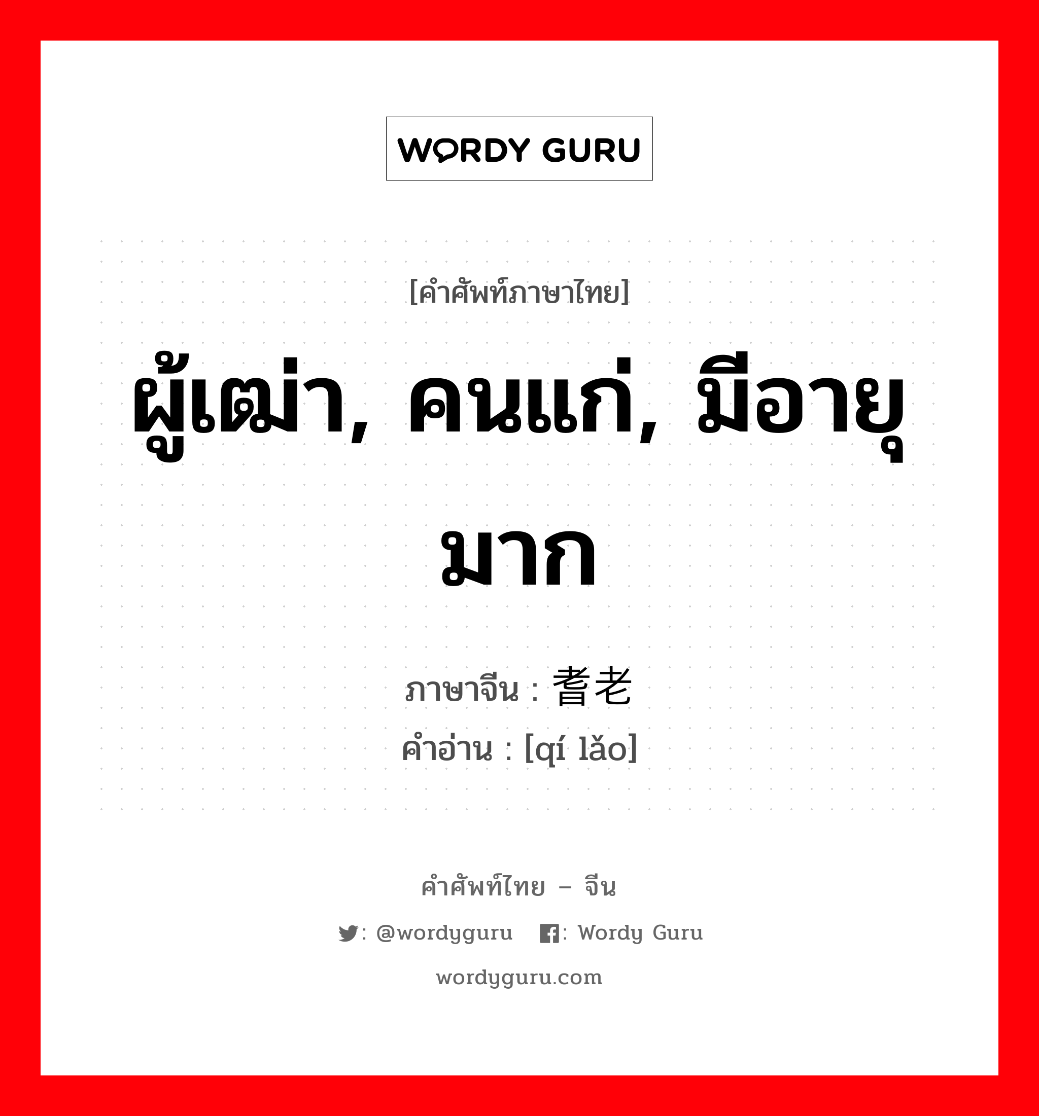 ผู้เฒ่า, คนแก่, มีอายุมาก ภาษาจีนคืออะไร, คำศัพท์ภาษาไทย - จีน ผู้เฒ่า, คนแก่, มีอายุมาก ภาษาจีน 耆老 คำอ่าน [qí lǎo]