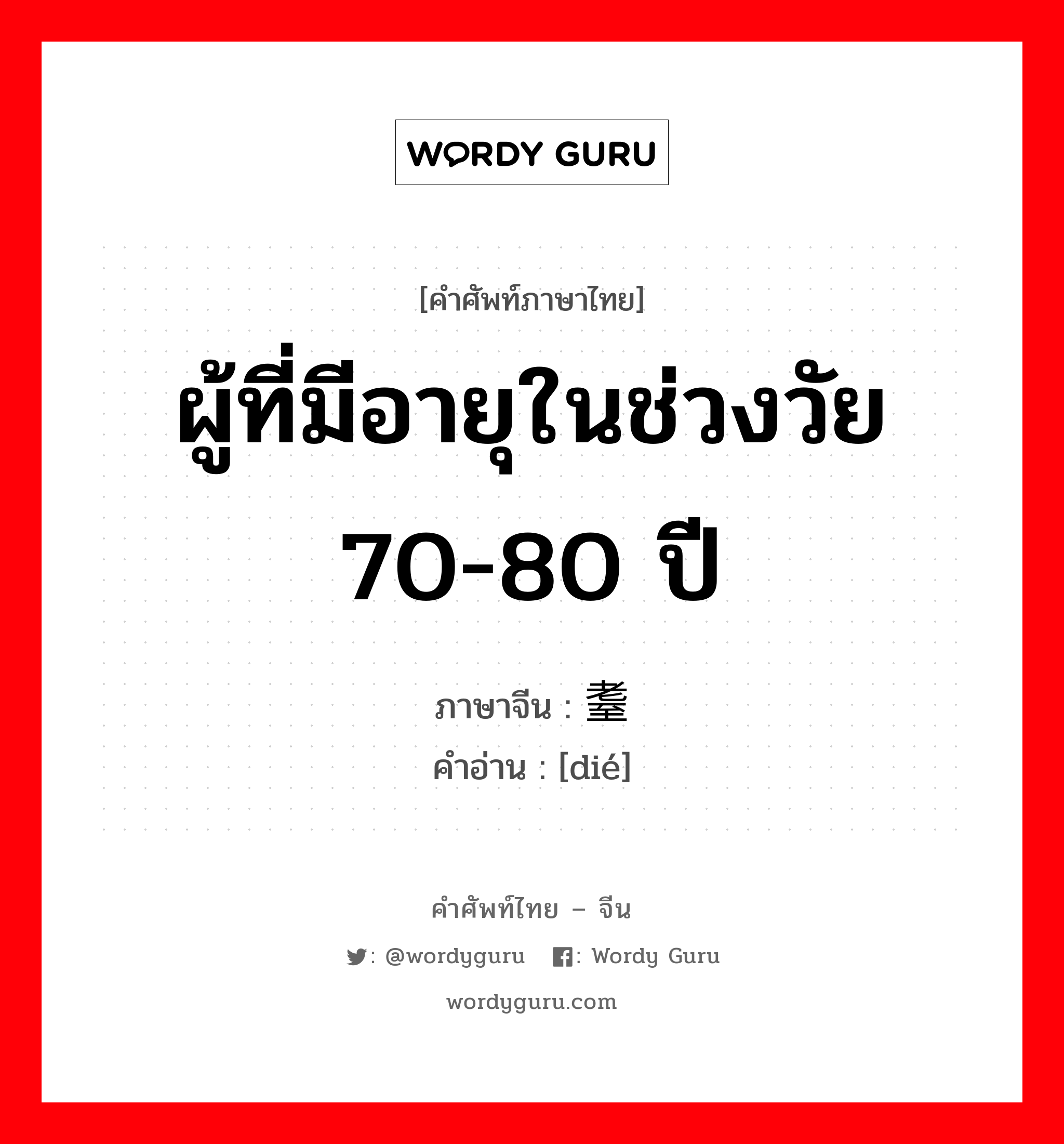 ผู้ที่มีอายุในช่วงวัย 70-80 ปี ภาษาจีนคืออะไร, คำศัพท์ภาษาไทย - จีน ผู้ที่มีอายุในช่วงวัย 70-80 ปี ภาษาจีน 耋 คำอ่าน [dié]