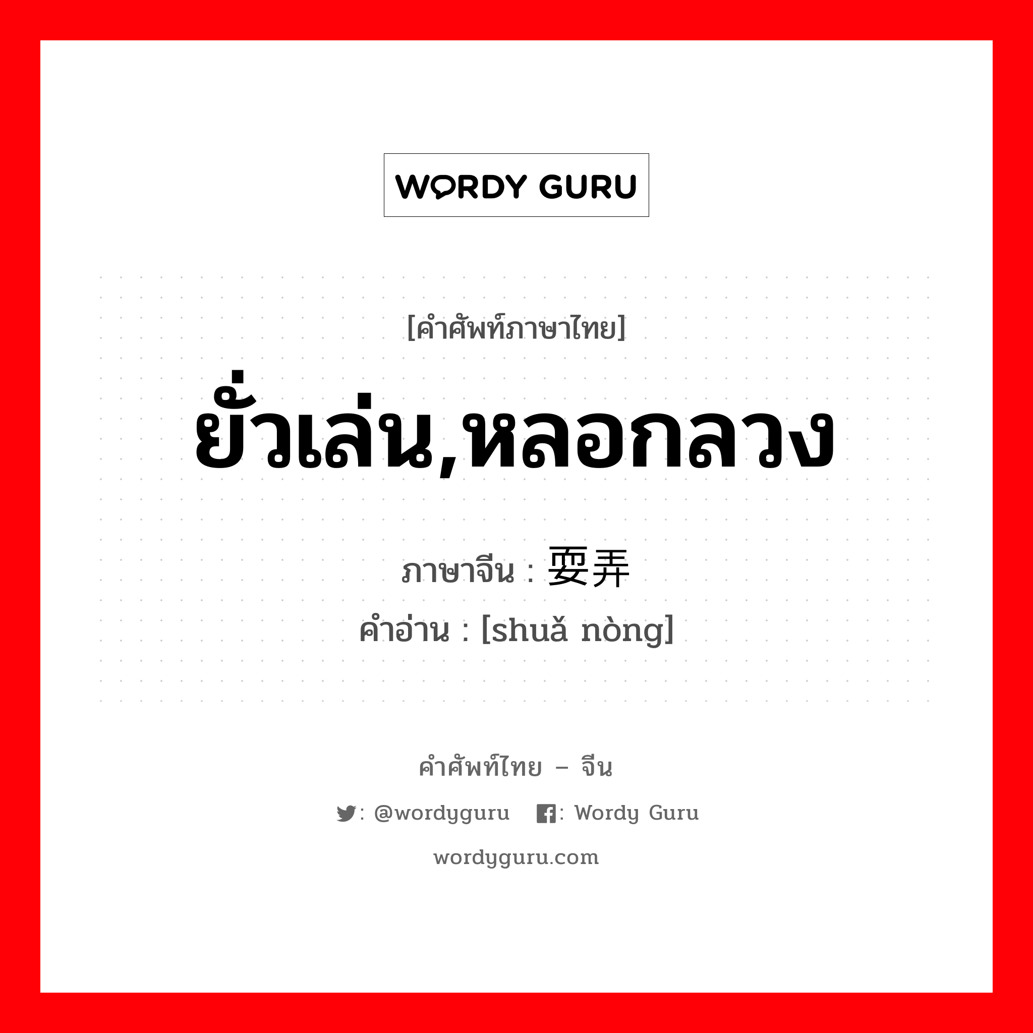 ยั่วเล่น,หลอกลวง ภาษาจีนคืออะไร, คำศัพท์ภาษาไทย - จีน ยั่วเล่น,หลอกลวง ภาษาจีน 耍弄 คำอ่าน [shuǎ nòng]