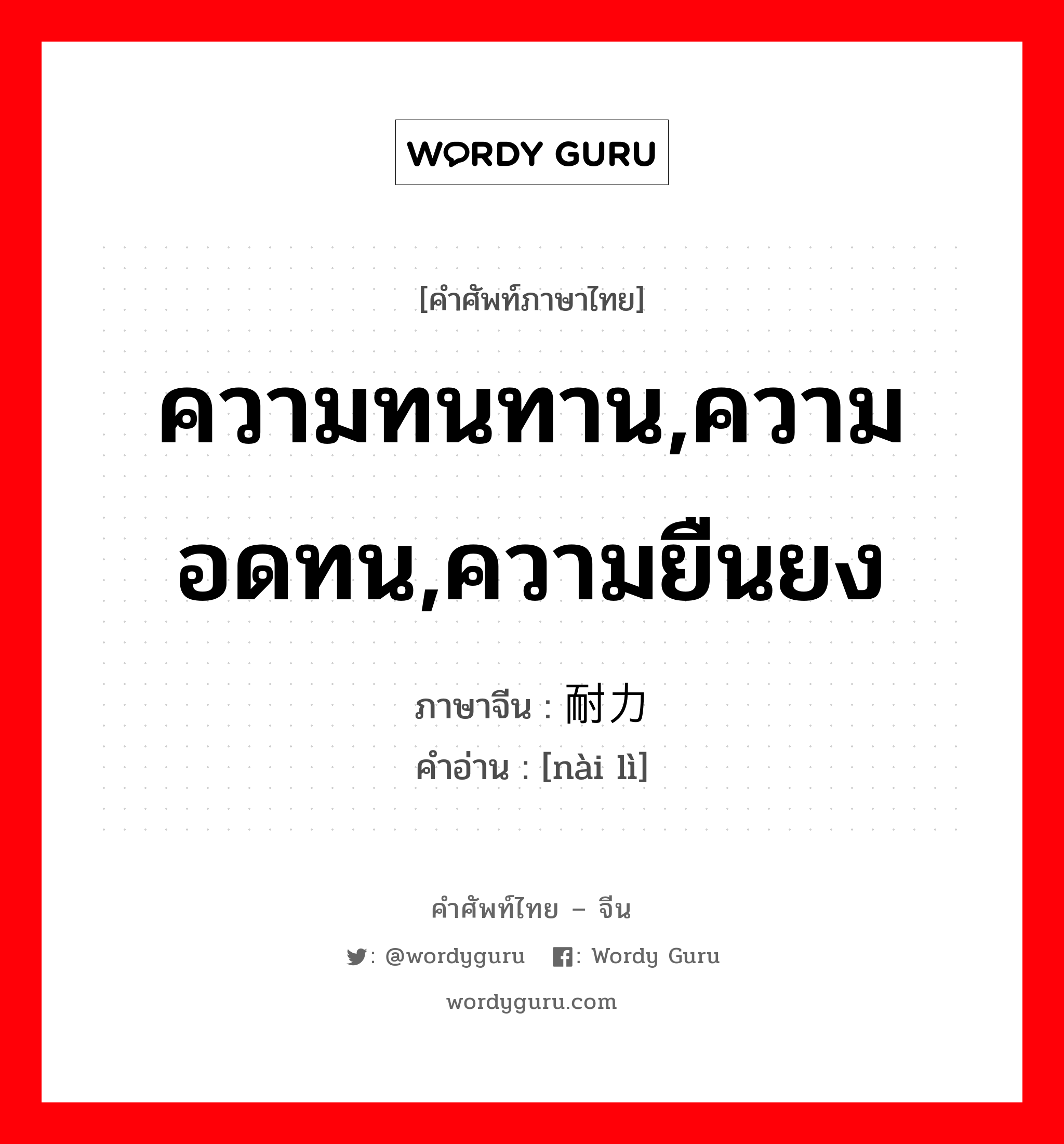 ความทนทาน,ความอดทน,ความยืนยง ภาษาจีนคืออะไร, คำศัพท์ภาษาไทย - จีน ความทนทาน,ความอดทน,ความยืนยง ภาษาจีน 耐力 คำอ่าน [nài lì]