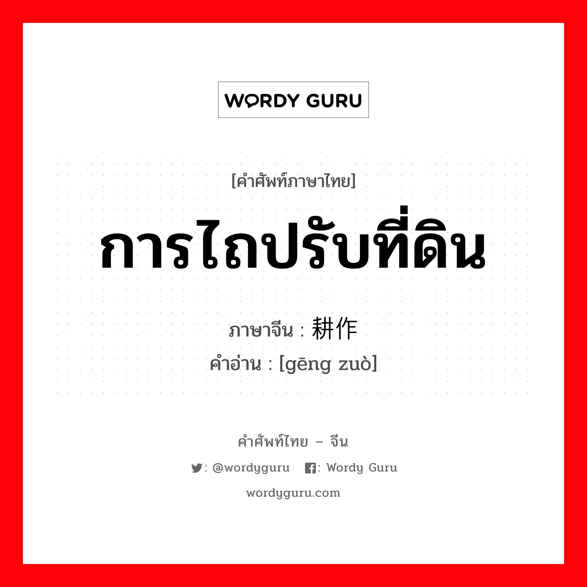 การไถปรับที่ดิน ภาษาจีนคืออะไร, คำศัพท์ภาษาไทย - จีน การไถปรับที่ดิน ภาษาจีน 耕作 คำอ่าน [gēng zuò]