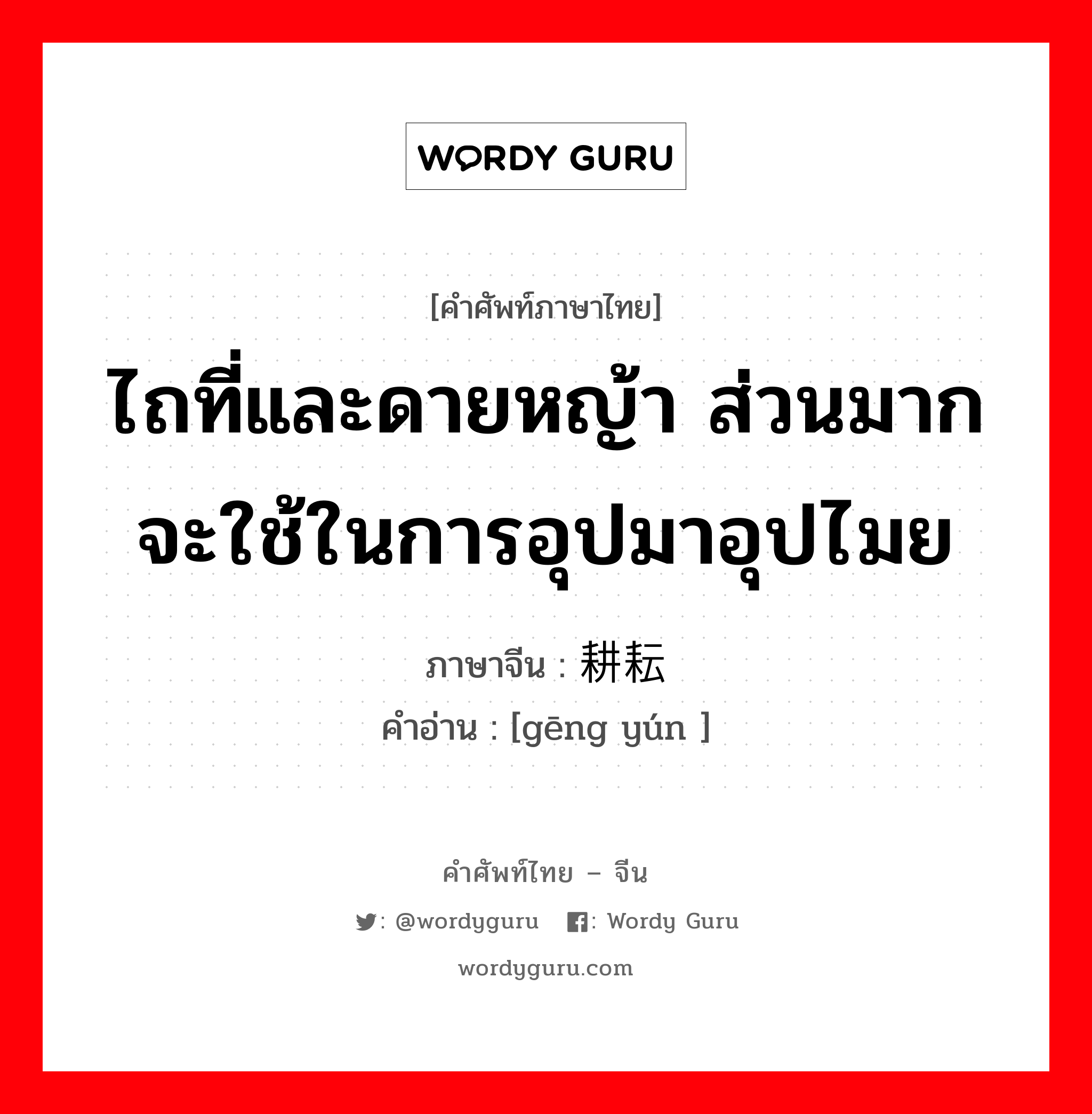 ไถที่และดายหญ้า ส่วนมากจะใช้ในการอุปมาอุปไมย ภาษาจีนคืออะไร, คำศัพท์ภาษาไทย - จีน ไถที่และดายหญ้า ส่วนมากจะใช้ในการอุปมาอุปไมย ภาษาจีน 耕耘 คำอ่าน [gēng yún ]