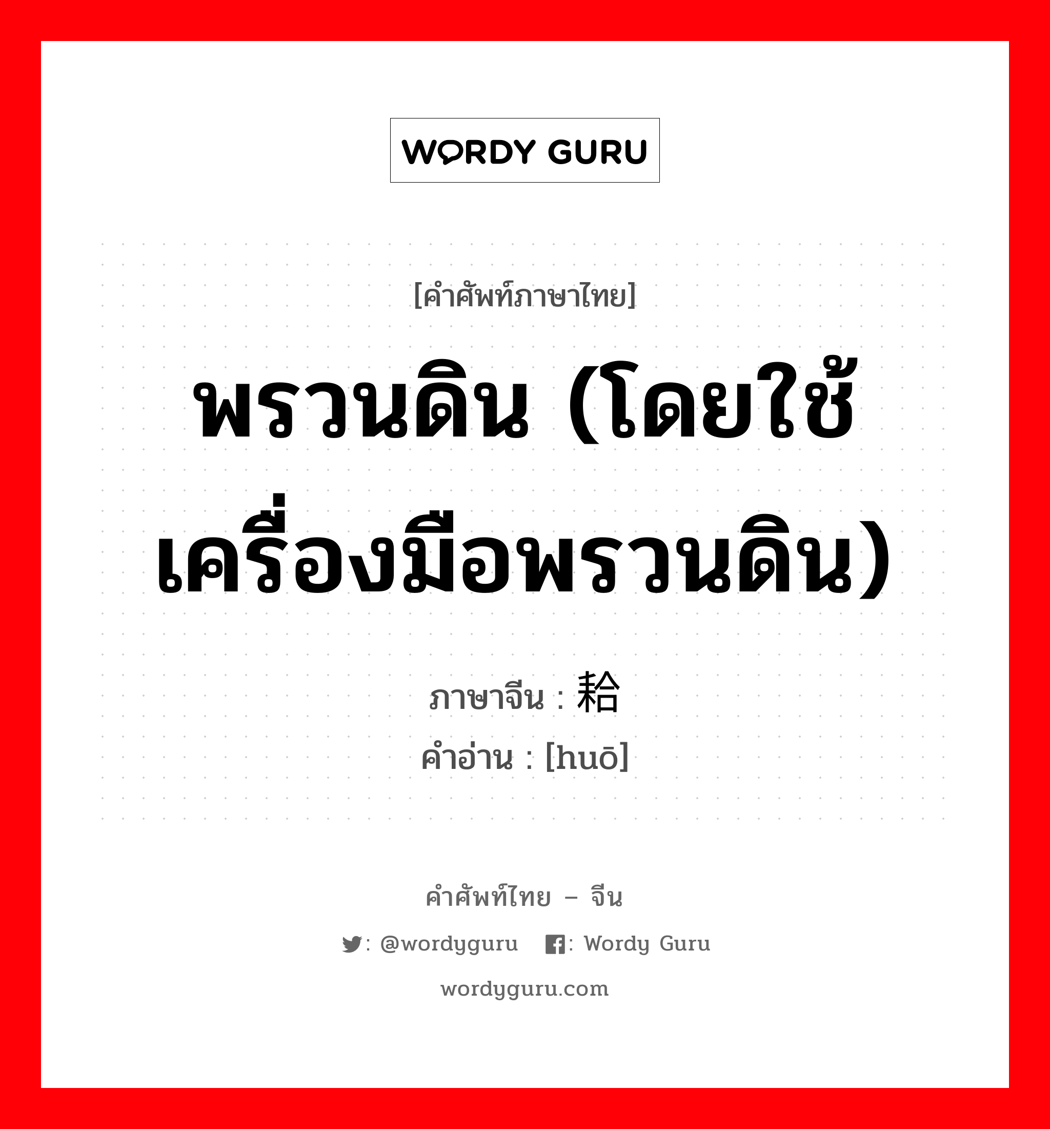 พรวนดิน (โดยใช้เครื่องมือพรวนดิน) ภาษาจีนคืออะไร, คำศัพท์ภาษาไทย - จีน พรวนดิน (โดยใช้เครื่องมือพรวนดิน) ภาษาจีน 耠 คำอ่าน [huō]