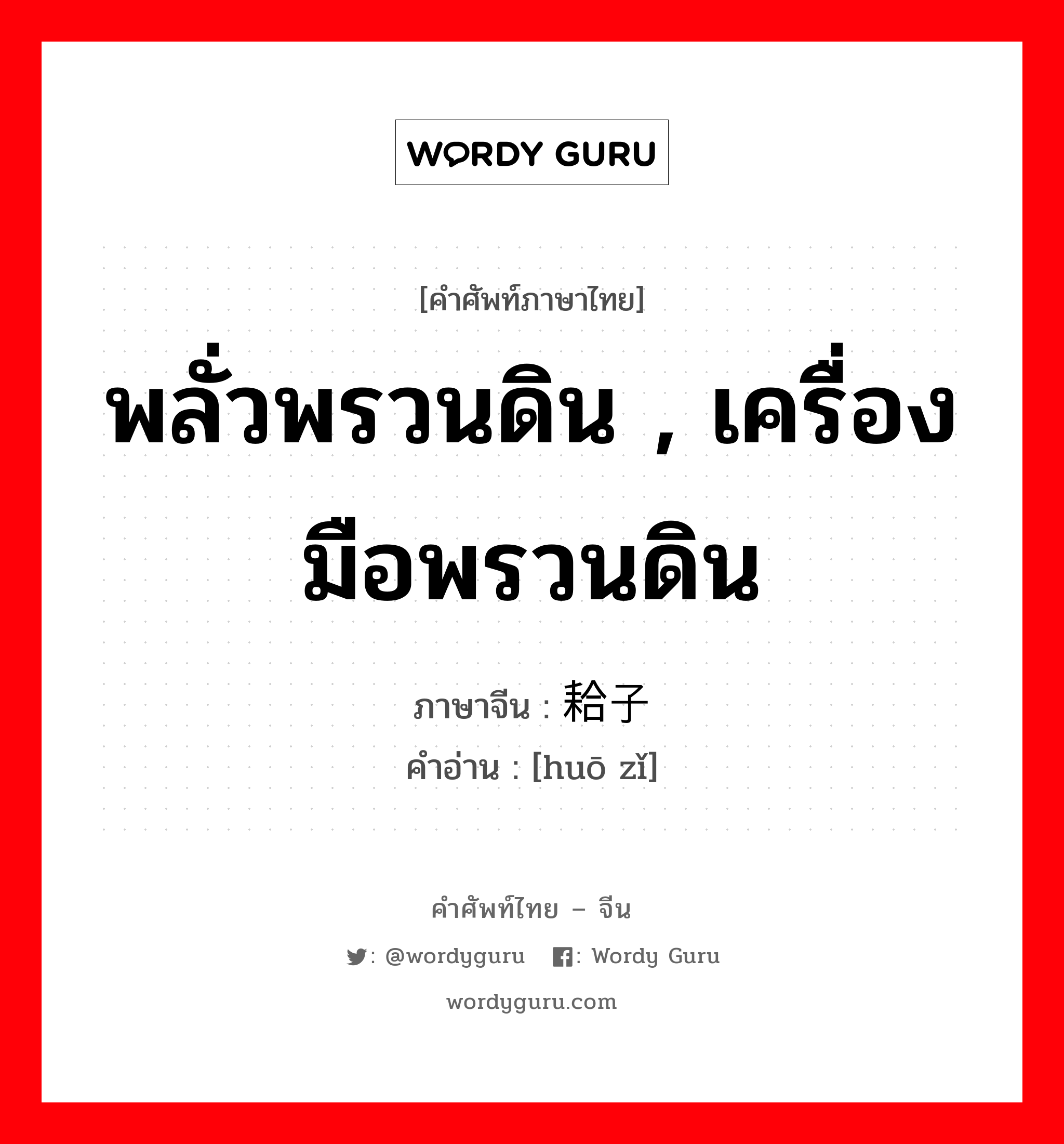 พลั่วพรวนดิน , เครื่องมือพรวนดิน ภาษาจีนคืออะไร, คำศัพท์ภาษาไทย - จีน พลั่วพรวนดิน , เครื่องมือพรวนดิน ภาษาจีน 耠子 คำอ่าน [huō zǐ]