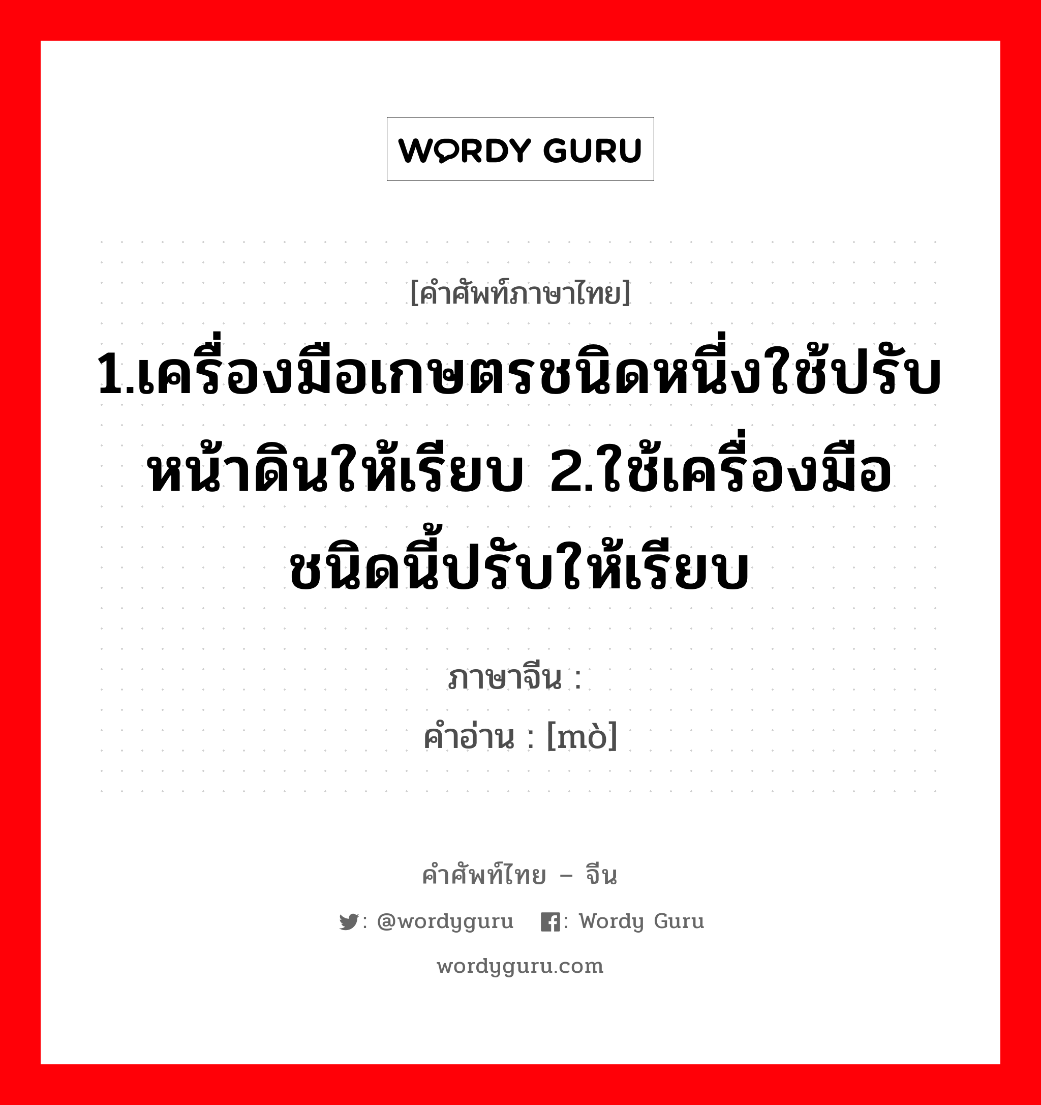 1.เครื่องมือเกษตรชนิดหนี่งใช้ปรับหน้าดินให้เรียบ 2.ใช้เครื่องมือชนิดนี้ปรับให้เรียบ ภาษาจีนคืออะไร, คำศัพท์ภาษาไทย - จีน 1.เครื่องมือเกษตรชนิดหนี่งใช้ปรับหน้าดินให้เรียบ 2.ใช้เครื่องมือชนิดนี้ปรับให้เรียบ ภาษาจีน 耱 คำอ่าน [mò]