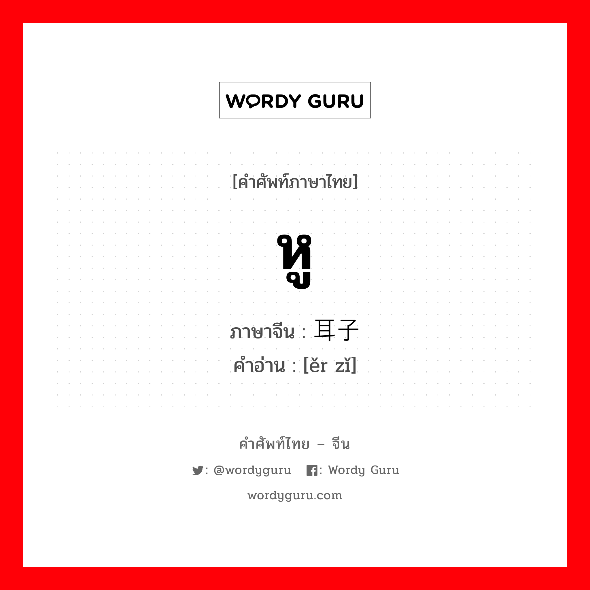 หู ภาษาจีนคืออะไร, คำศัพท์ภาษาไทย - จีน หู ภาษาจีน 耳子 คำอ่าน [ěr zǐ]