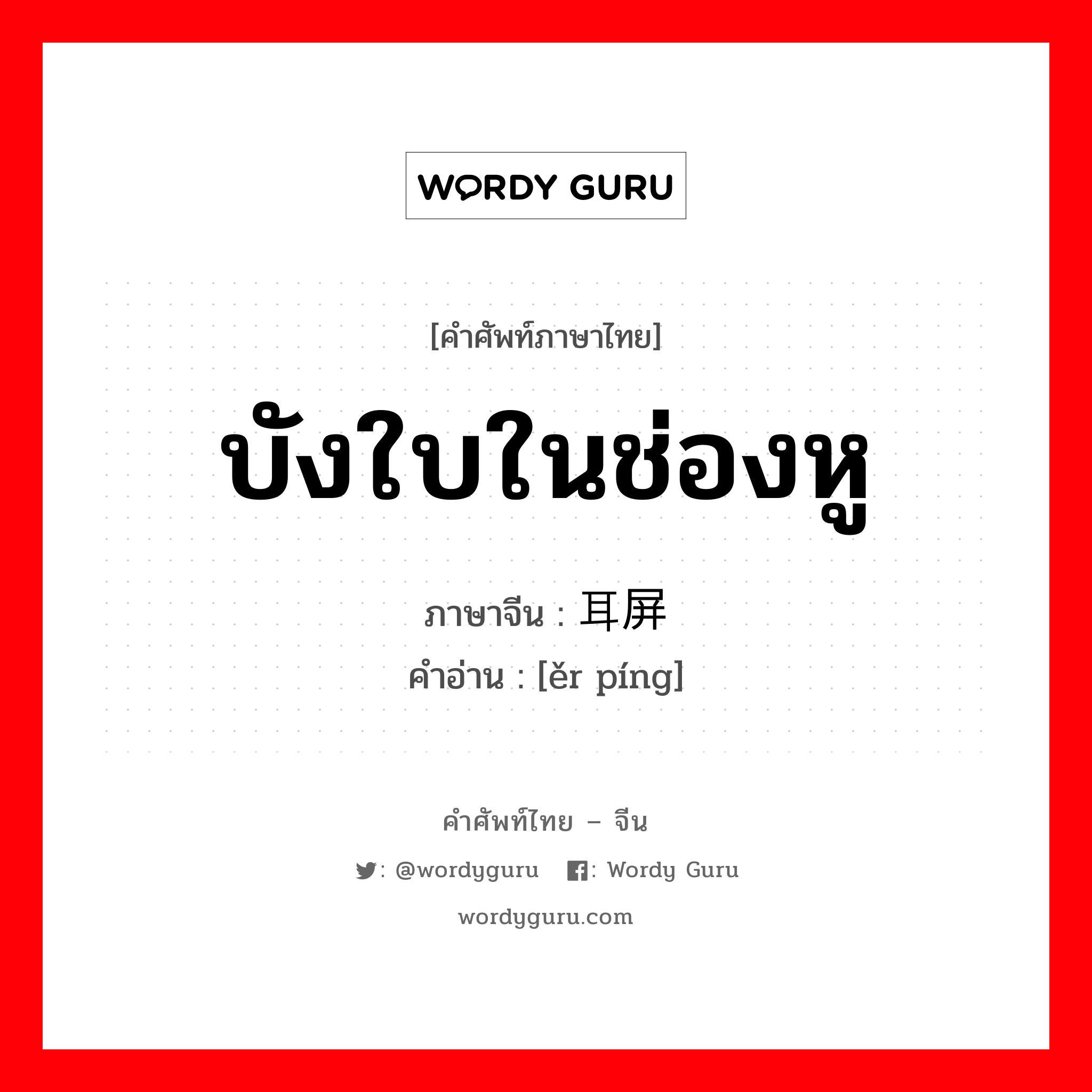 บังใบในช่องหู ภาษาจีนคืออะไร, คำศัพท์ภาษาไทย - จีน บังใบในช่องหู ภาษาจีน 耳屏 คำอ่าน [ěr píng]