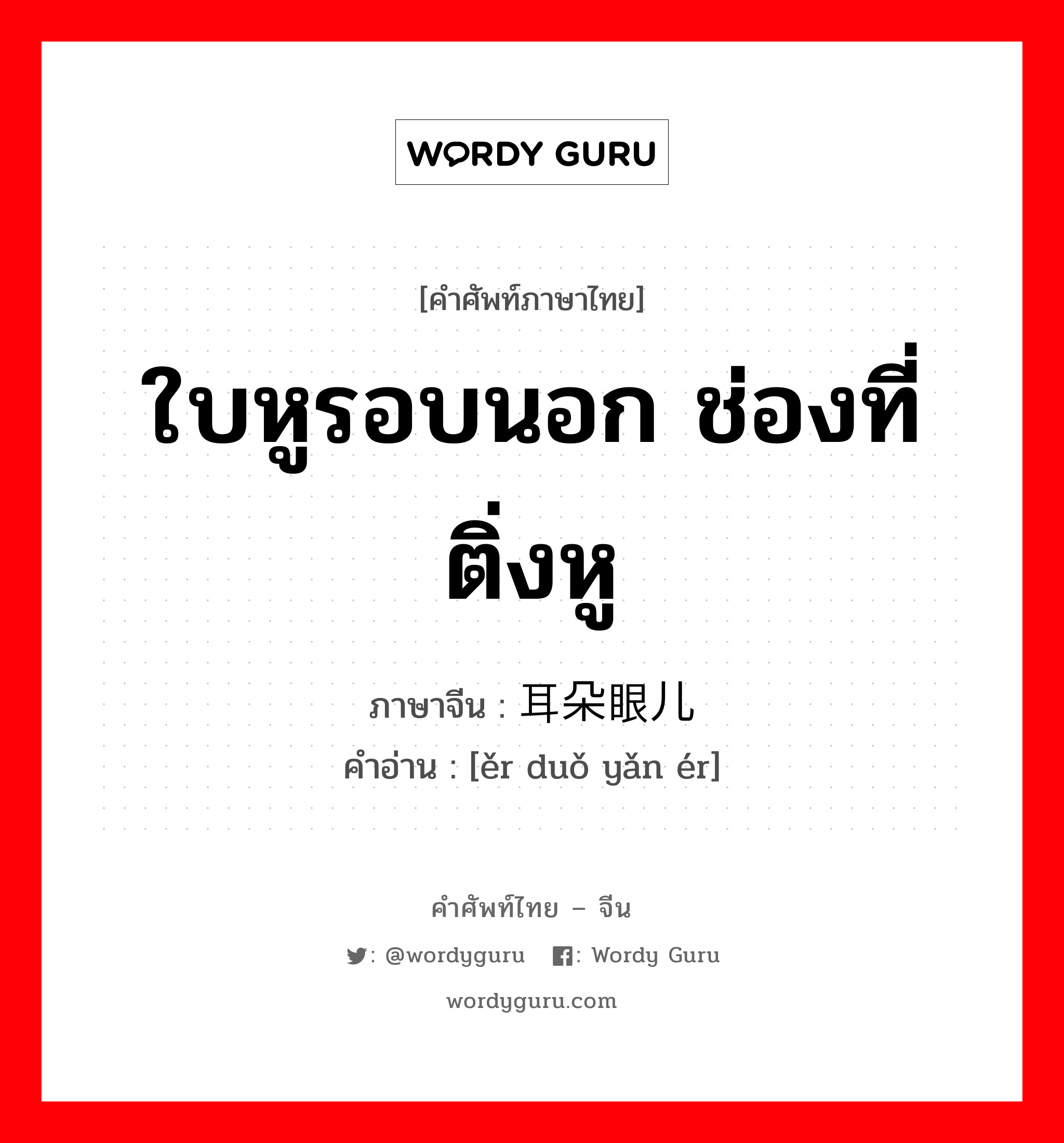 ใบหูรอบนอก ช่องที่ติ่งหู ภาษาจีนคืออะไร, คำศัพท์ภาษาไทย - จีน ใบหูรอบนอก ช่องที่ติ่งหู ภาษาจีน 耳朵眼儿 คำอ่าน [ěr duǒ yǎn ér]