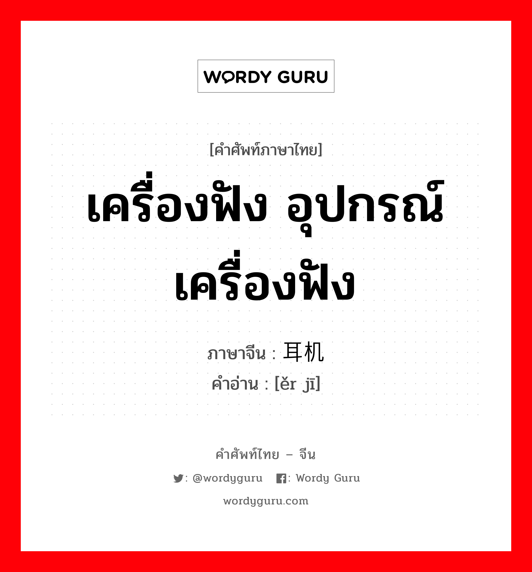 เครื่องฟัง อุปกรณ์เครื่องฟัง ภาษาจีนคืออะไร, คำศัพท์ภาษาไทย - จีน เครื่องฟัง อุปกรณ์เครื่องฟัง ภาษาจีน 耳机 คำอ่าน [ěr jī]