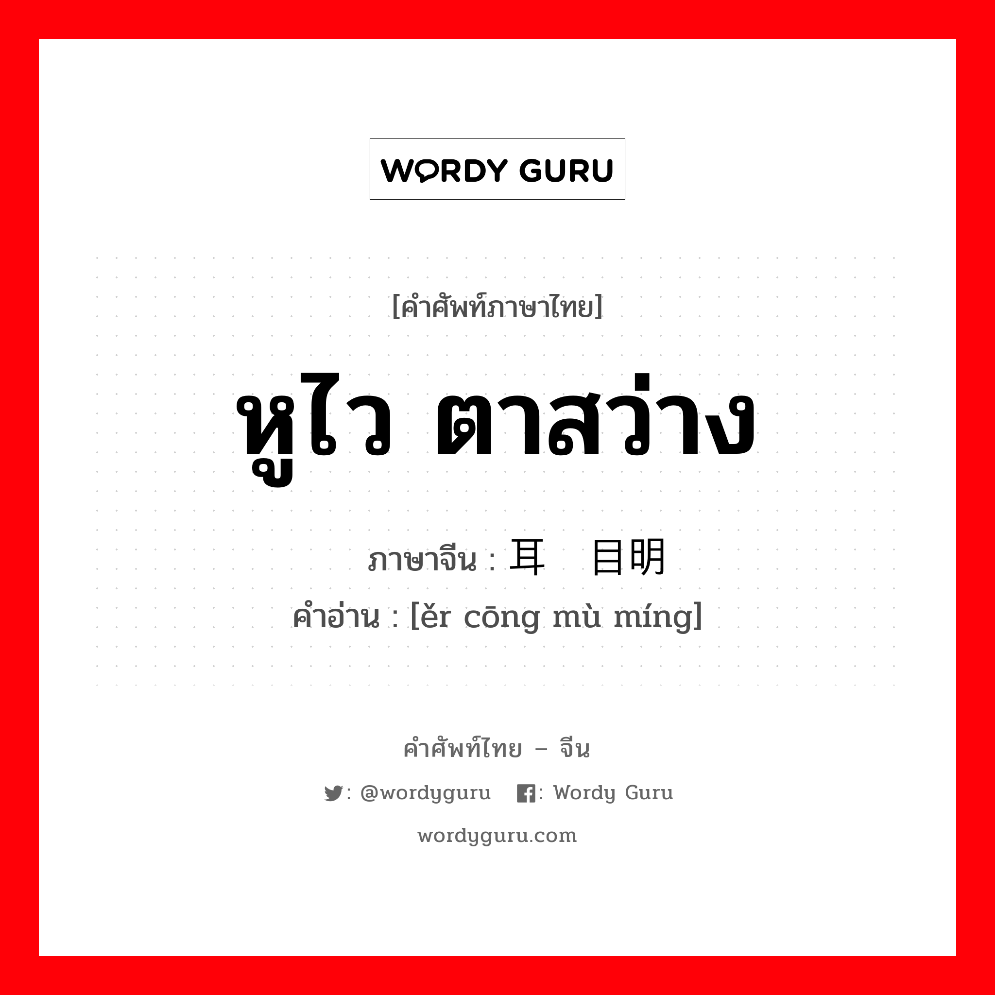 หูไว ตาสว่าง ภาษาจีนคืออะไร, คำศัพท์ภาษาไทย - จีน หูไว ตาสว่าง ภาษาจีน 耳聪目明 คำอ่าน [ěr cōng mù míng]