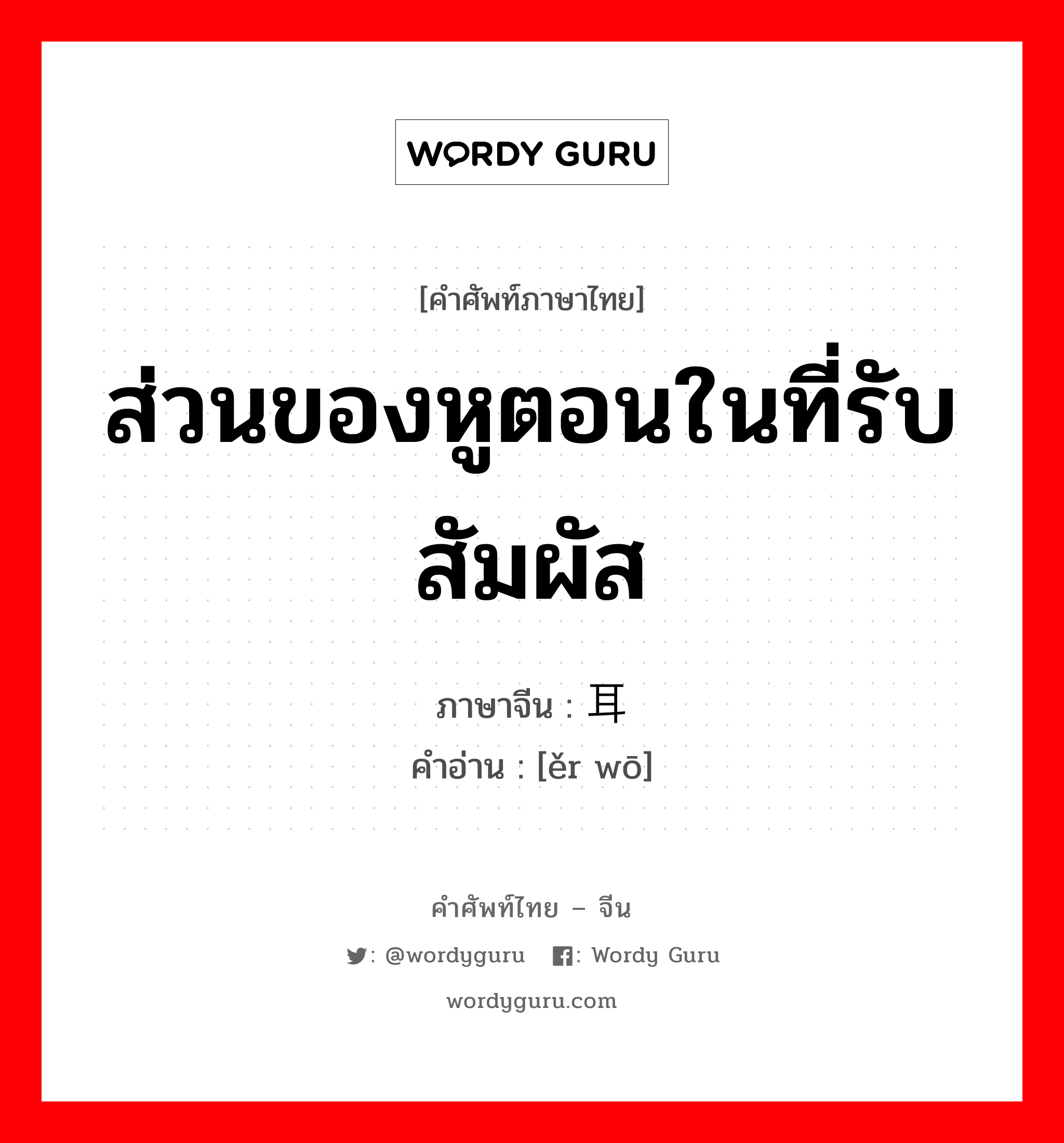 ส่วนของหูตอนในที่รับสัมผัส ภาษาจีนคืออะไร, คำศัพท์ภาษาไทย - จีน ส่วนของหูตอนในที่รับสัมผัส ภาษาจีน 耳蜗 คำอ่าน [ěr wō]