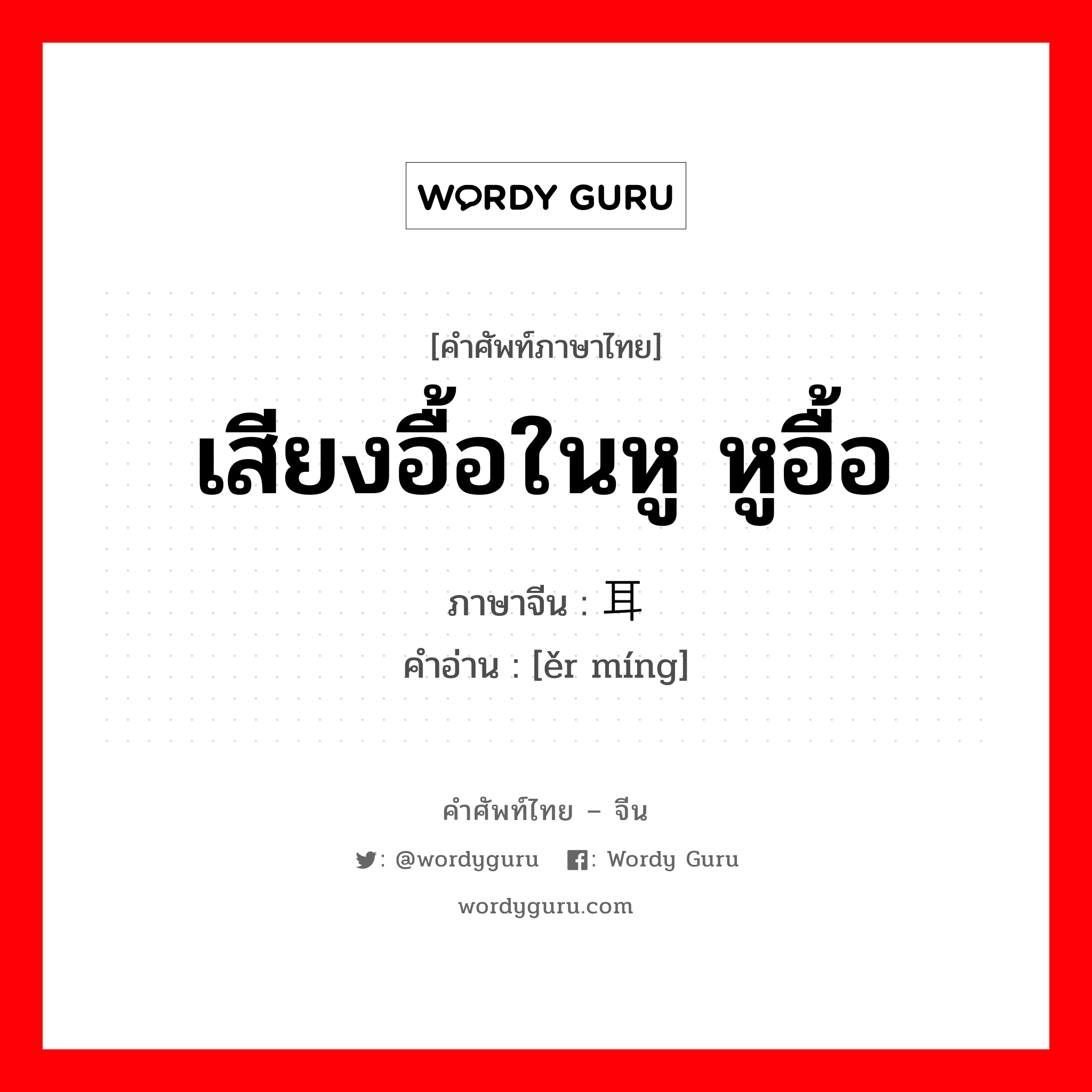 เสียงอื้อในหู หูอื้อ ภาษาจีนคืออะไร, คำศัพท์ภาษาไทย - จีน เสียงอื้อในหู หูอื้อ ภาษาจีน 耳鸣 คำอ่าน [ěr míng]