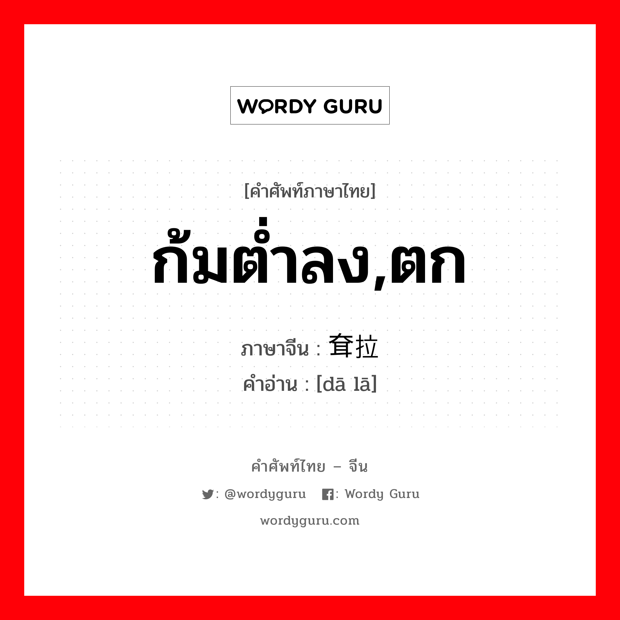 ก้มต่ำลง,ตก ภาษาจีนคืออะไร, คำศัพท์ภาษาไทย - จีน ก้มต่ำลง,ตก ภาษาจีน 耷拉 คำอ่าน [dā lā]