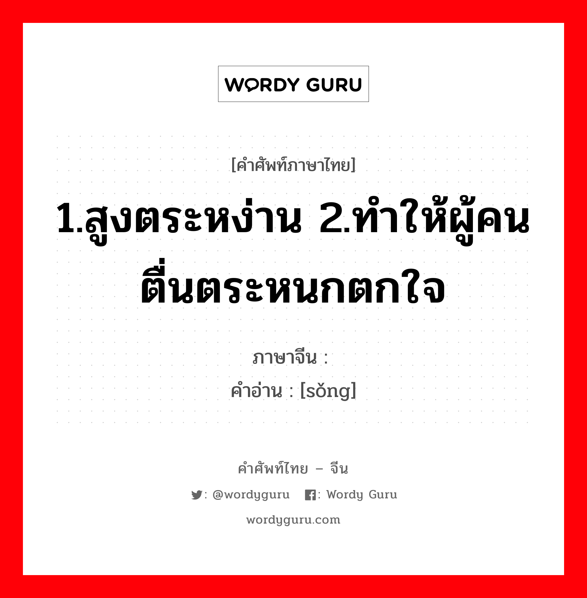 1.สูงตระหง่าน 2.ทำให้ผู้คนตื่นตระหนกตกใจ ภาษาจีนคืออะไร, คำศัพท์ภาษาไทย - จีน 1.สูงตระหง่าน 2.ทำให้ผู้คนตื่นตระหนกตกใจ ภาษาจีน 耸 คำอ่าน [sǒng]