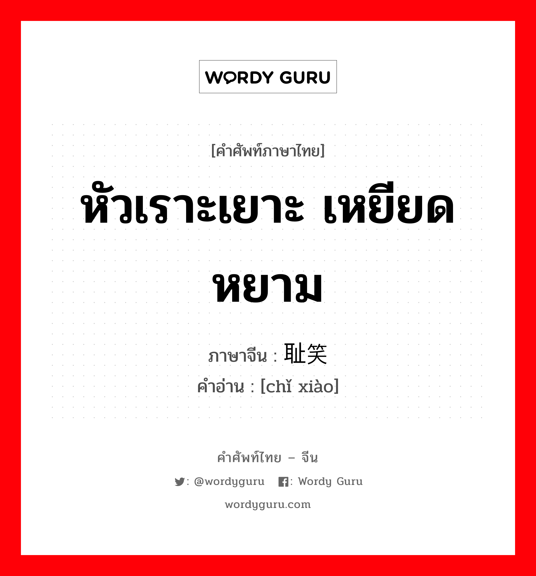 หัวเราะเยาะ เหยียดหยาม ภาษาจีนคืออะไร, คำศัพท์ภาษาไทย - จีน หัวเราะเยาะ เหยียดหยาม ภาษาจีน 耻笑 คำอ่าน [chǐ xiào]