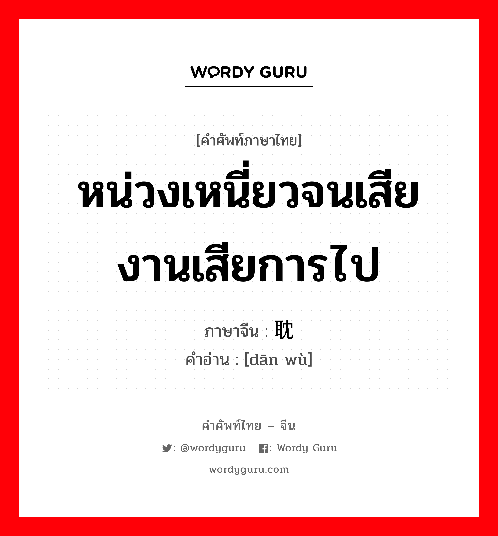 หน่วงเหนี่ยวจนเสียงานเสียการไป ภาษาจีนคืออะไร, คำศัพท์ภาษาไทย - จีน หน่วงเหนี่ยวจนเสียงานเสียการไป ภาษาจีน 耽误 คำอ่าน [dān wù]