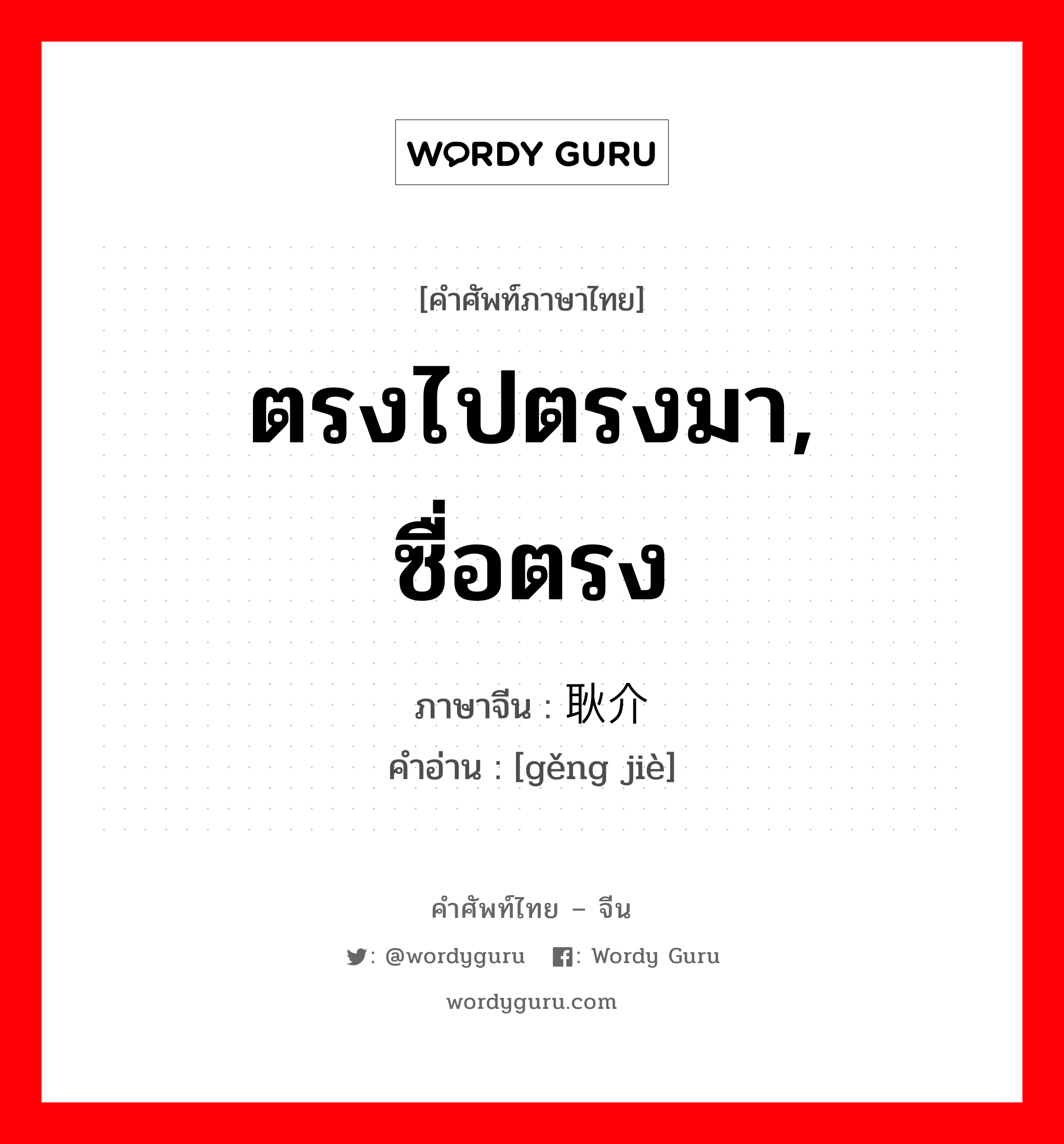 ตรงไปตรงมา, ซื่อตรง ภาษาจีนคืออะไร, คำศัพท์ภาษาไทย - จีน ตรงไปตรงมา, ซื่อตรง ภาษาจีน 耿介 คำอ่าน [gěng jiè]