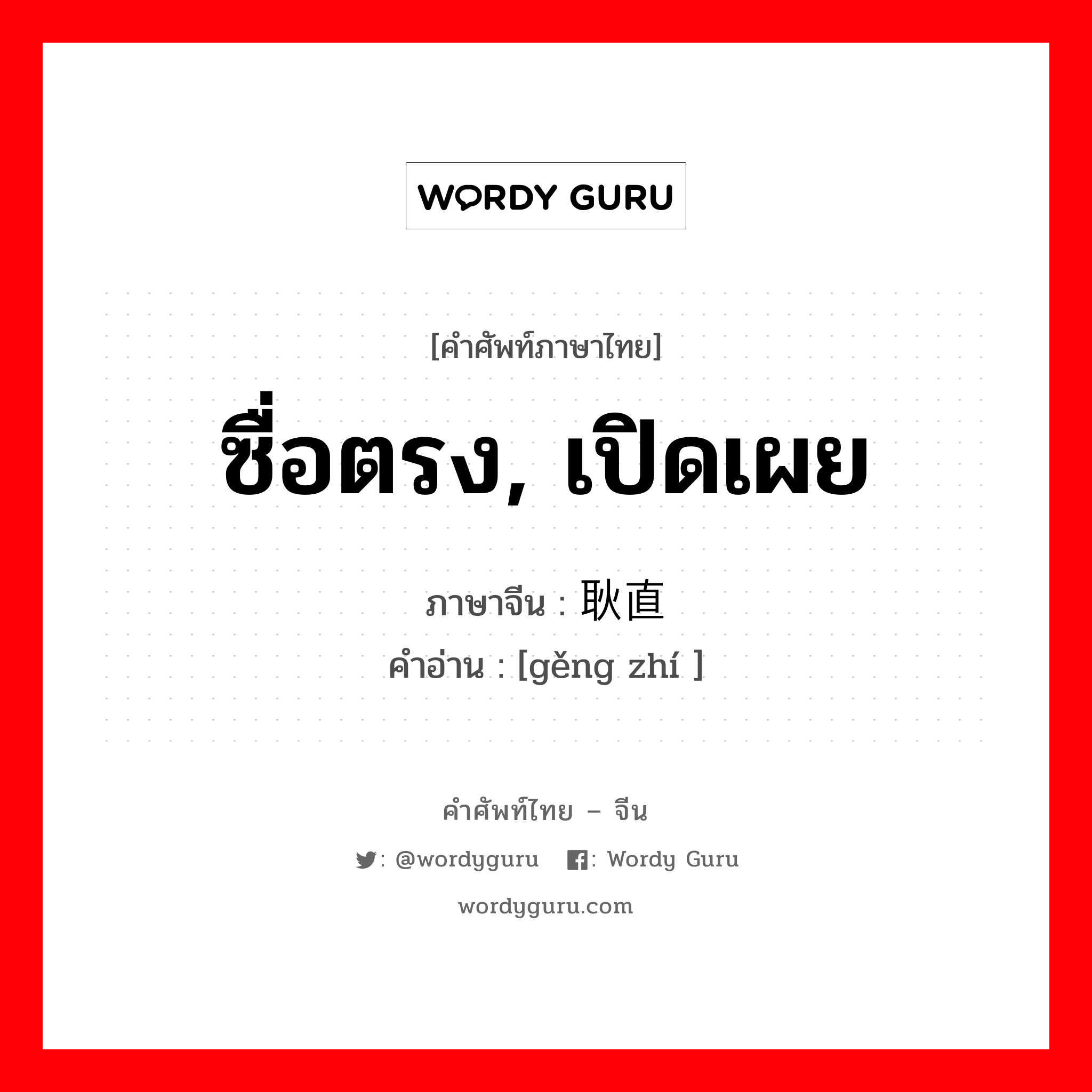 ซื่อตรง, เปิดเผย ภาษาจีนคืออะไร, คำศัพท์ภาษาไทย - จีน ซื่อตรง, เปิดเผย ภาษาจีน 耿直 คำอ่าน [gěng zhí ]