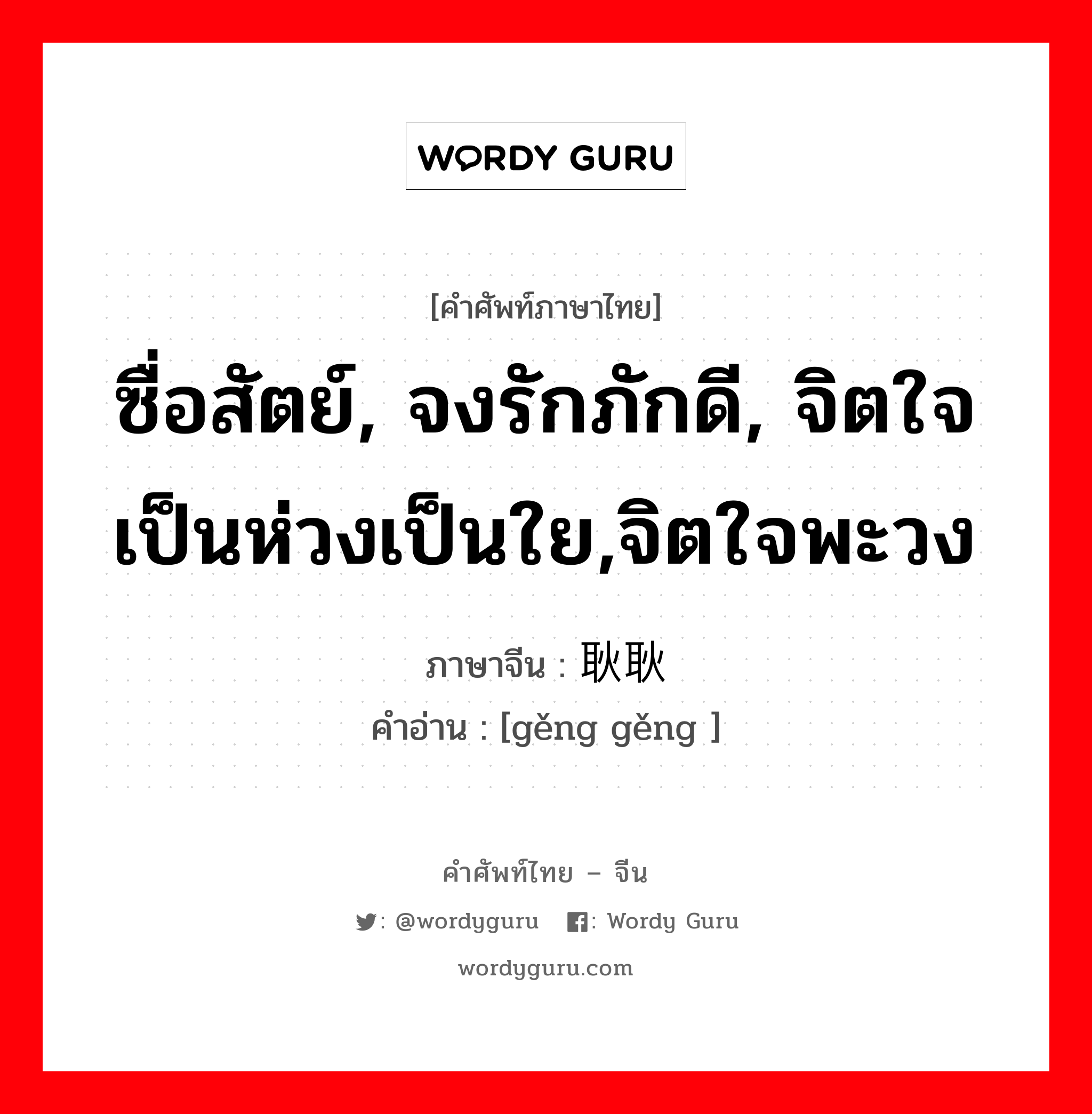 ซื่อสัตย์, จงรักภักดี, จิตใจเป็นห่วงเป็นใย,จิตใจพะวง ภาษาจีนคืออะไร, คำศัพท์ภาษาไทย - จีน ซื่อสัตย์, จงรักภักดี, จิตใจเป็นห่วงเป็นใย,จิตใจพะวง ภาษาจีน 耿耿 คำอ่าน [gěng gěng ]