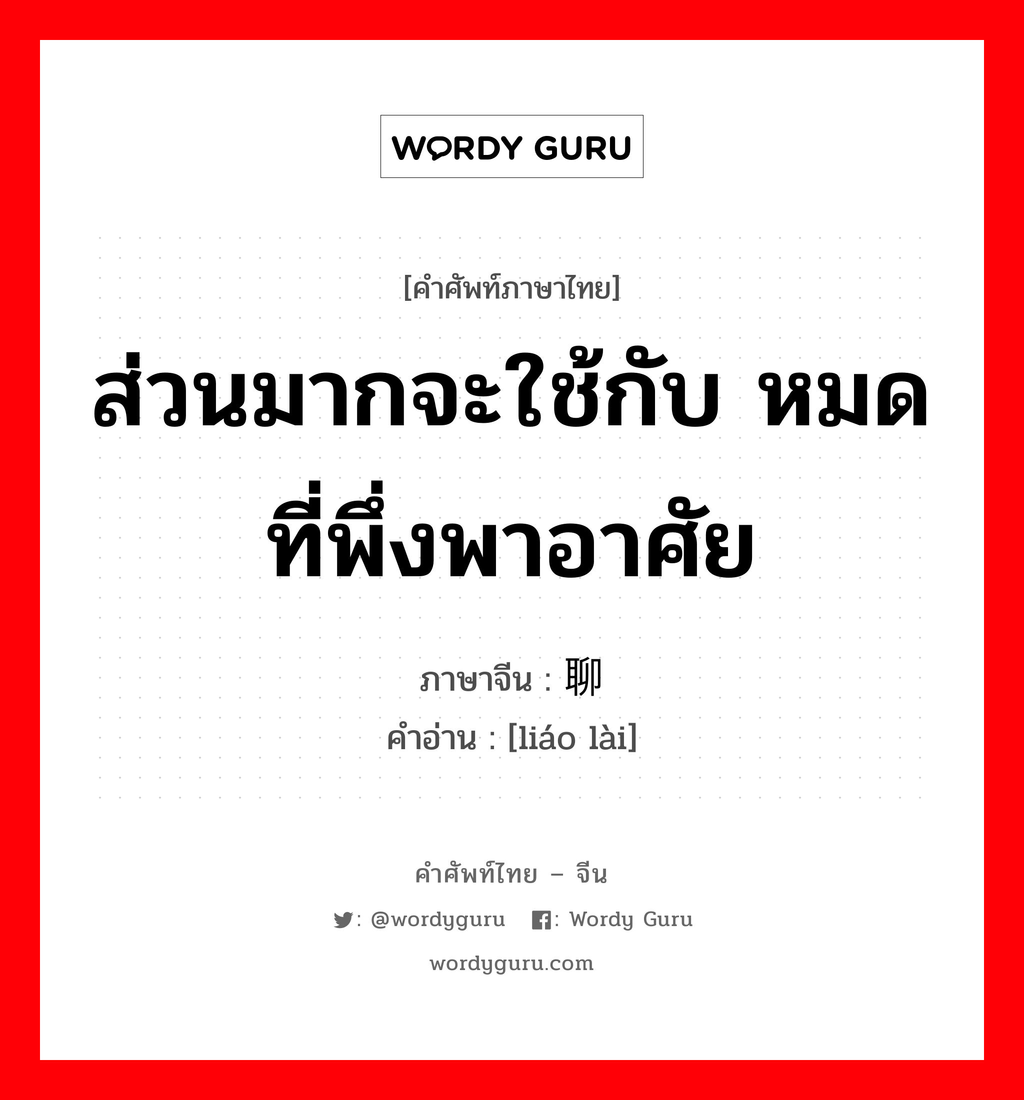 ส่วนมากจะใช้กับ หมดที่พึ่งพาอาศัย ภาษาจีนคืออะไร, คำศัพท์ภาษาไทย - จีน ส่วนมากจะใช้กับ หมดที่พึ่งพาอาศัย ภาษาจีน 聊赖 คำอ่าน [liáo lài]