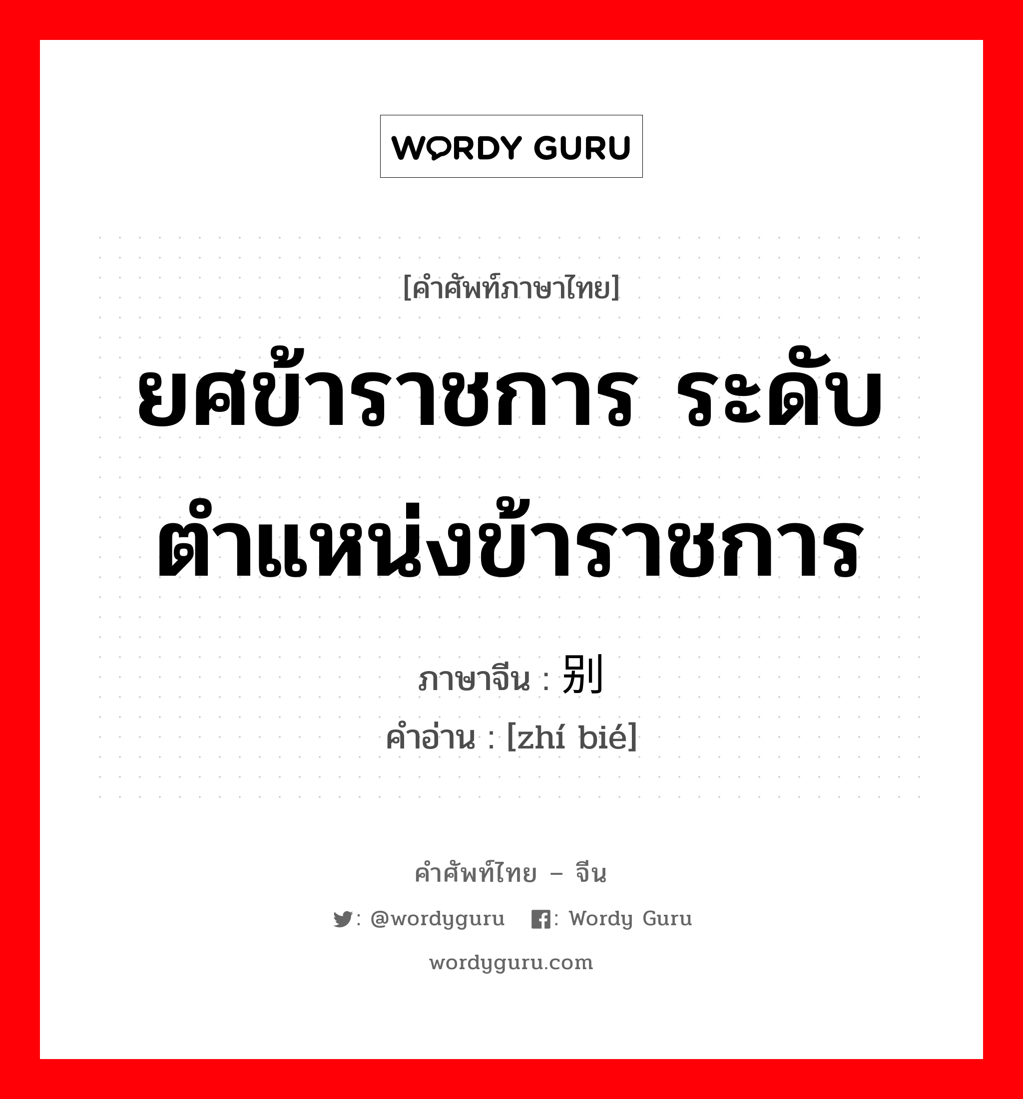 ยศข้าราชการ ระดับตำแหน่งข้าราชการ ภาษาจีนคืออะไร, คำศัพท์ภาษาไทย - จีน ยศข้าราชการ ระดับตำแหน่งข้าราชการ ภาษาจีน 职别 คำอ่าน [zhí bié]