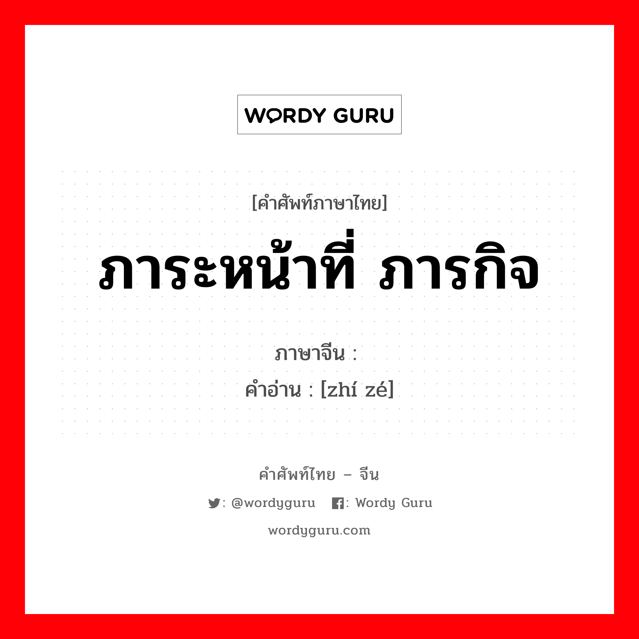 ภาระหน้าที่ ภารกิจ ภาษาจีนคืออะไร, คำศัพท์ภาษาไทย - จีน ภาระหน้าที่ ภารกิจ ภาษาจีน 职责 คำอ่าน [zhí zé]