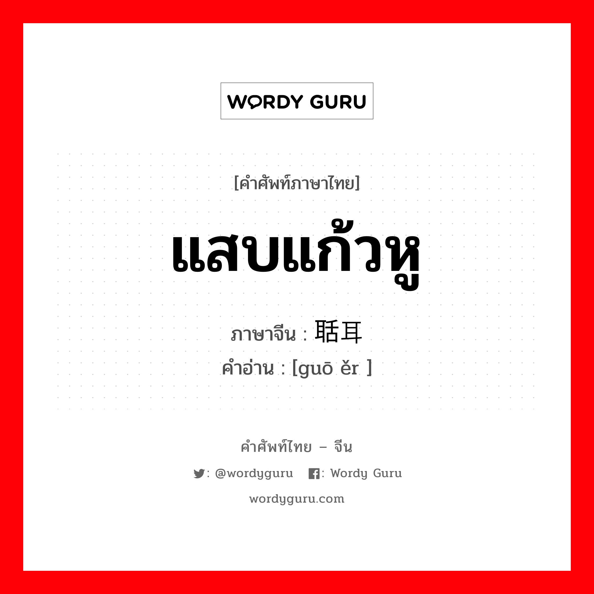 แสบแก้วหู ภาษาจีนคืออะไร, คำศัพท์ภาษาไทย - จีน แสบแก้วหู ภาษาจีน 聒耳 คำอ่าน [guō ěr ]