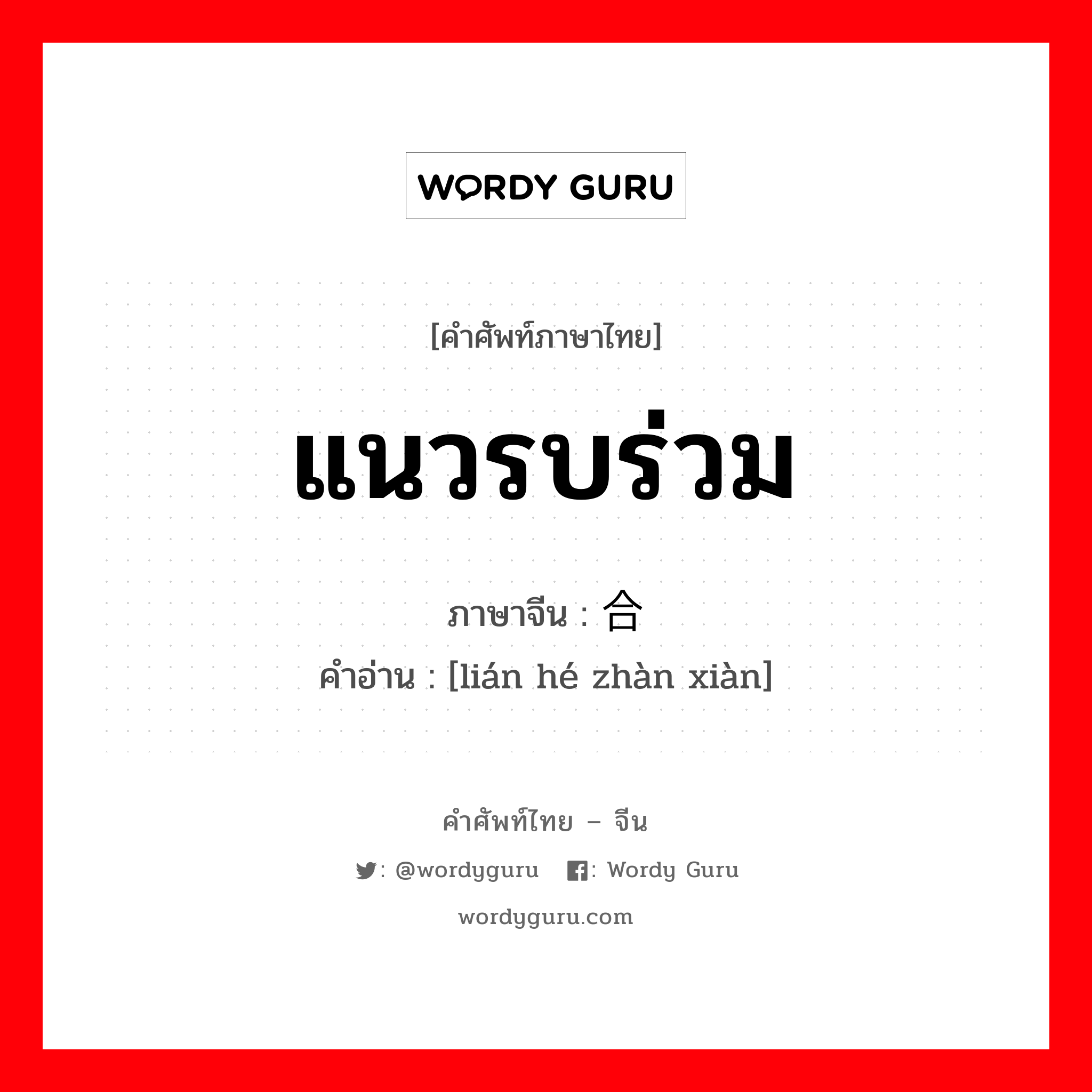 แนวรบร่วม ภาษาจีนคืออะไร, คำศัพท์ภาษาไทย - จีน แนวรบร่วม ภาษาจีน 联合战线 คำอ่าน [lián hé zhàn xiàn]