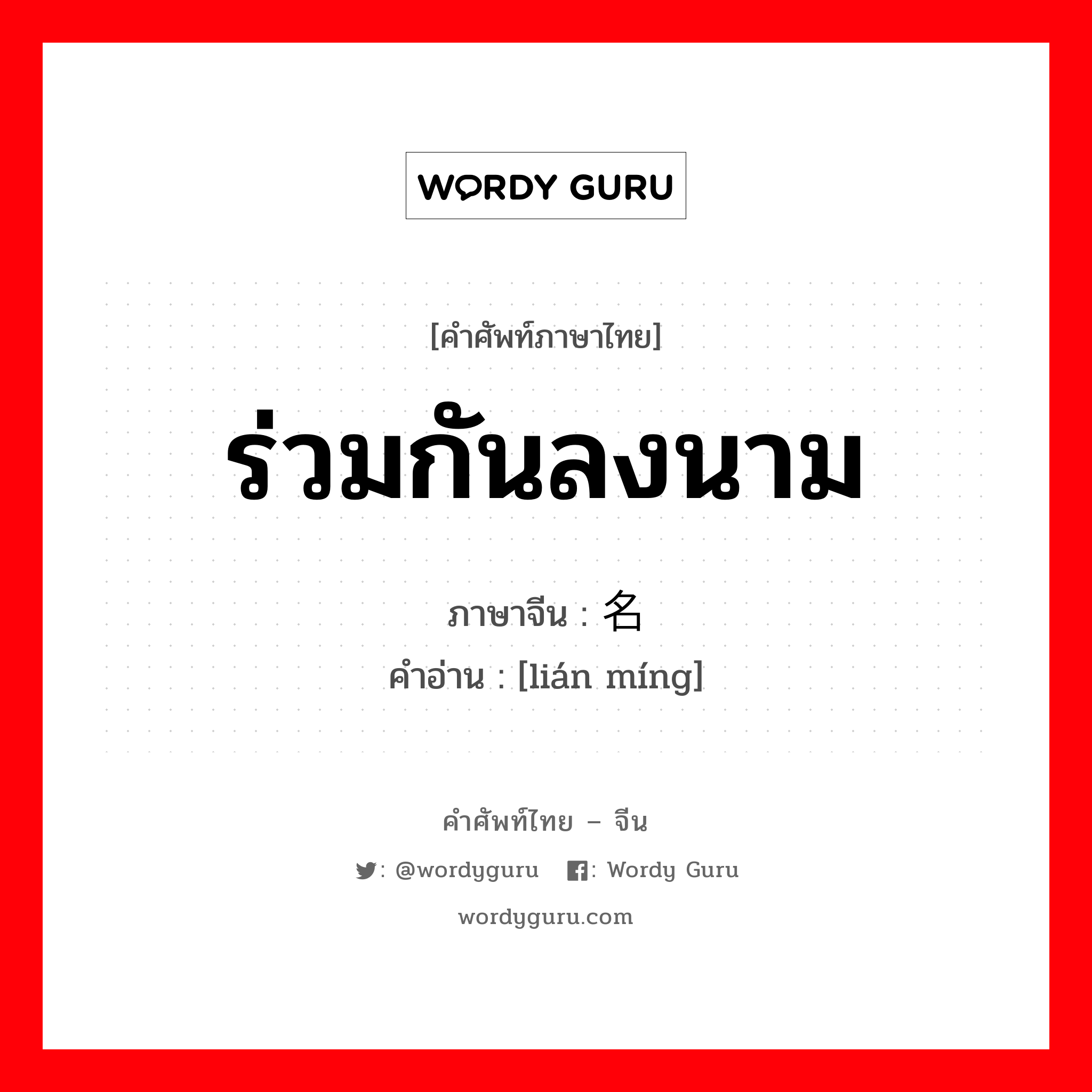 ร่วมกันลงนาม ภาษาจีนคืออะไร, คำศัพท์ภาษาไทย - จีน ร่วมกันลงนาม ภาษาจีน 联名 คำอ่าน [lián míng]