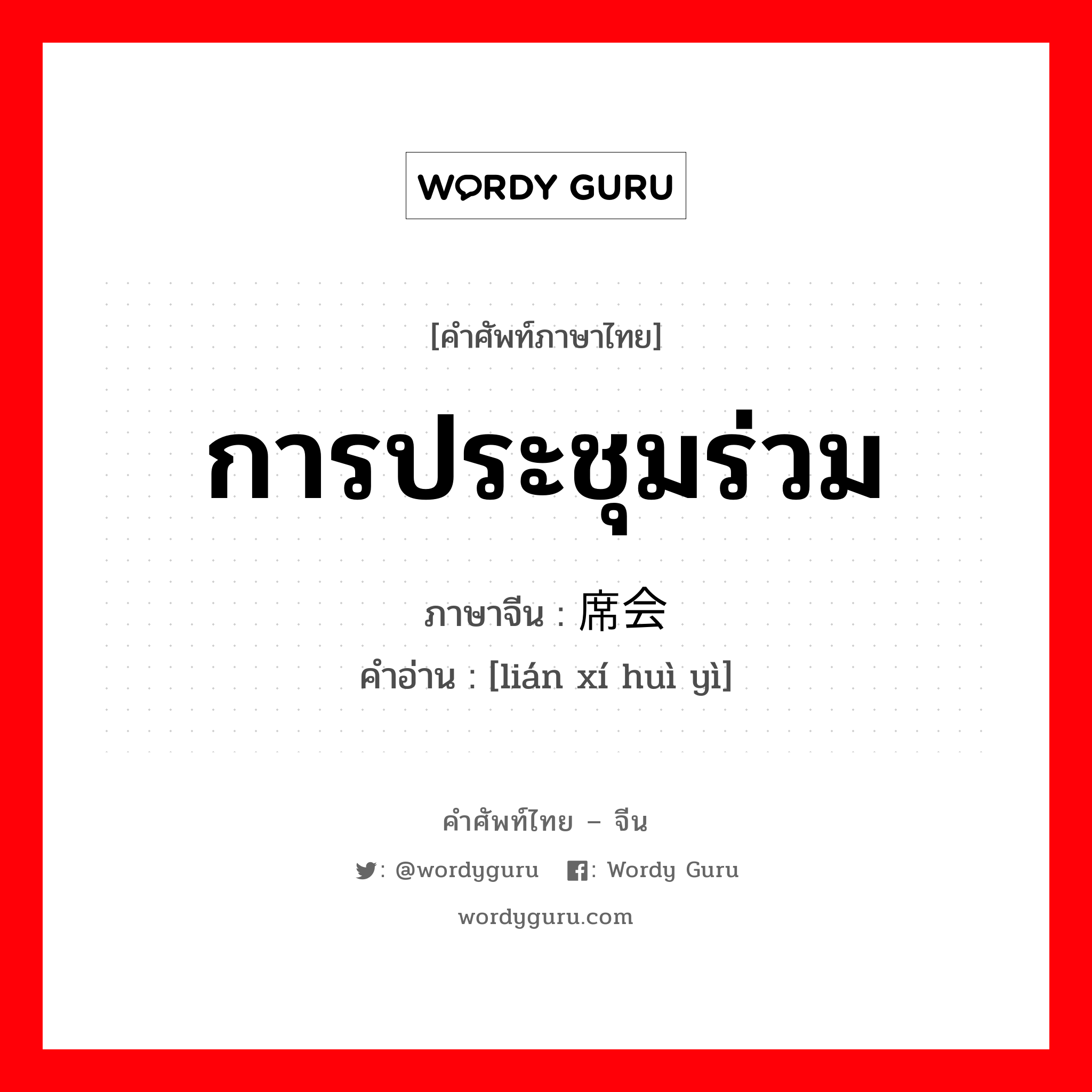 การประชุมร่วม ภาษาจีนคืออะไร, คำศัพท์ภาษาไทย - จีน การประชุมร่วม ภาษาจีน 联席会议 คำอ่าน [lián xí huì yì]