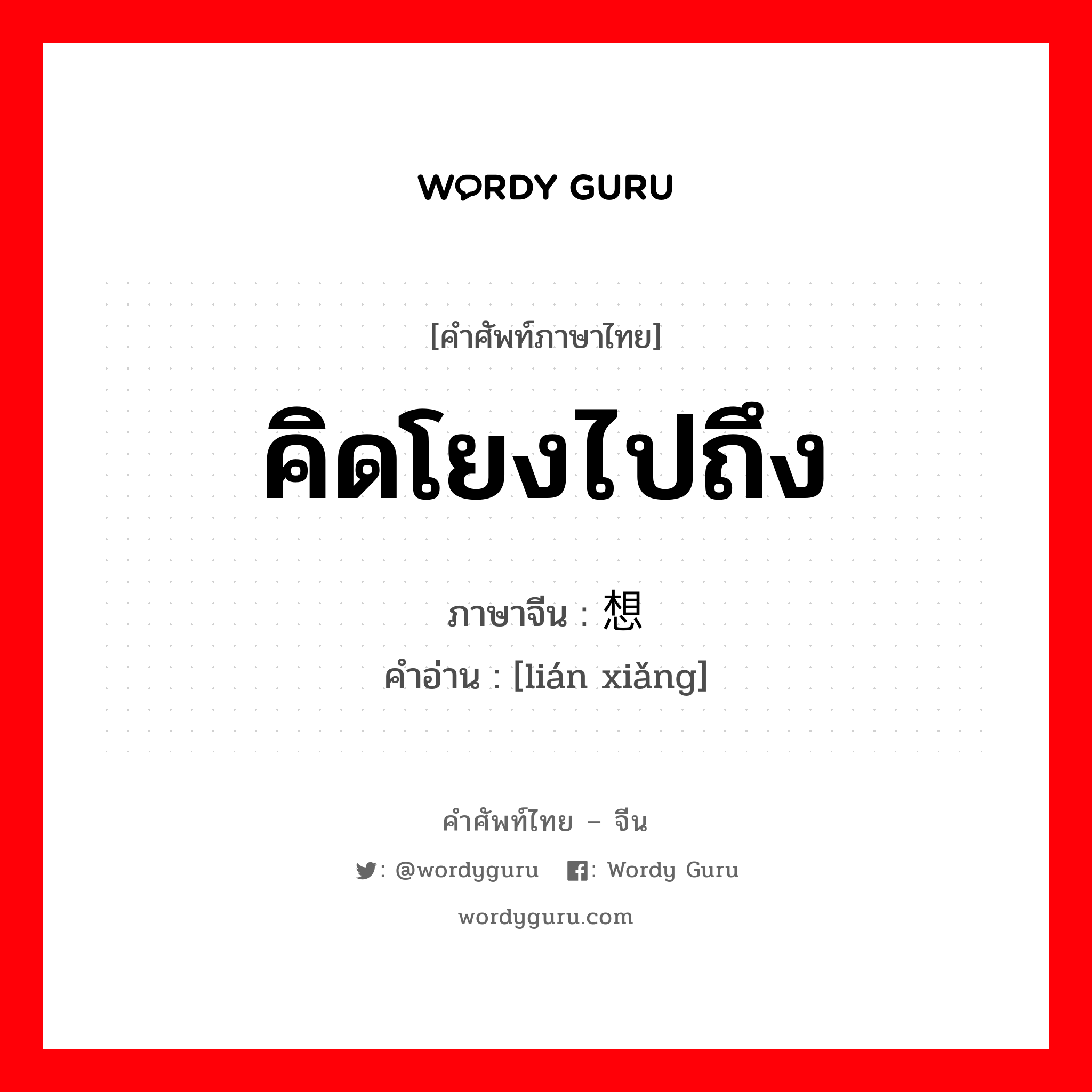 คิดโยงไปถึง ภาษาจีนคืออะไร, คำศัพท์ภาษาไทย - จีน คิดโยงไปถึง ภาษาจีน 联想 คำอ่าน [lián xiǎng]