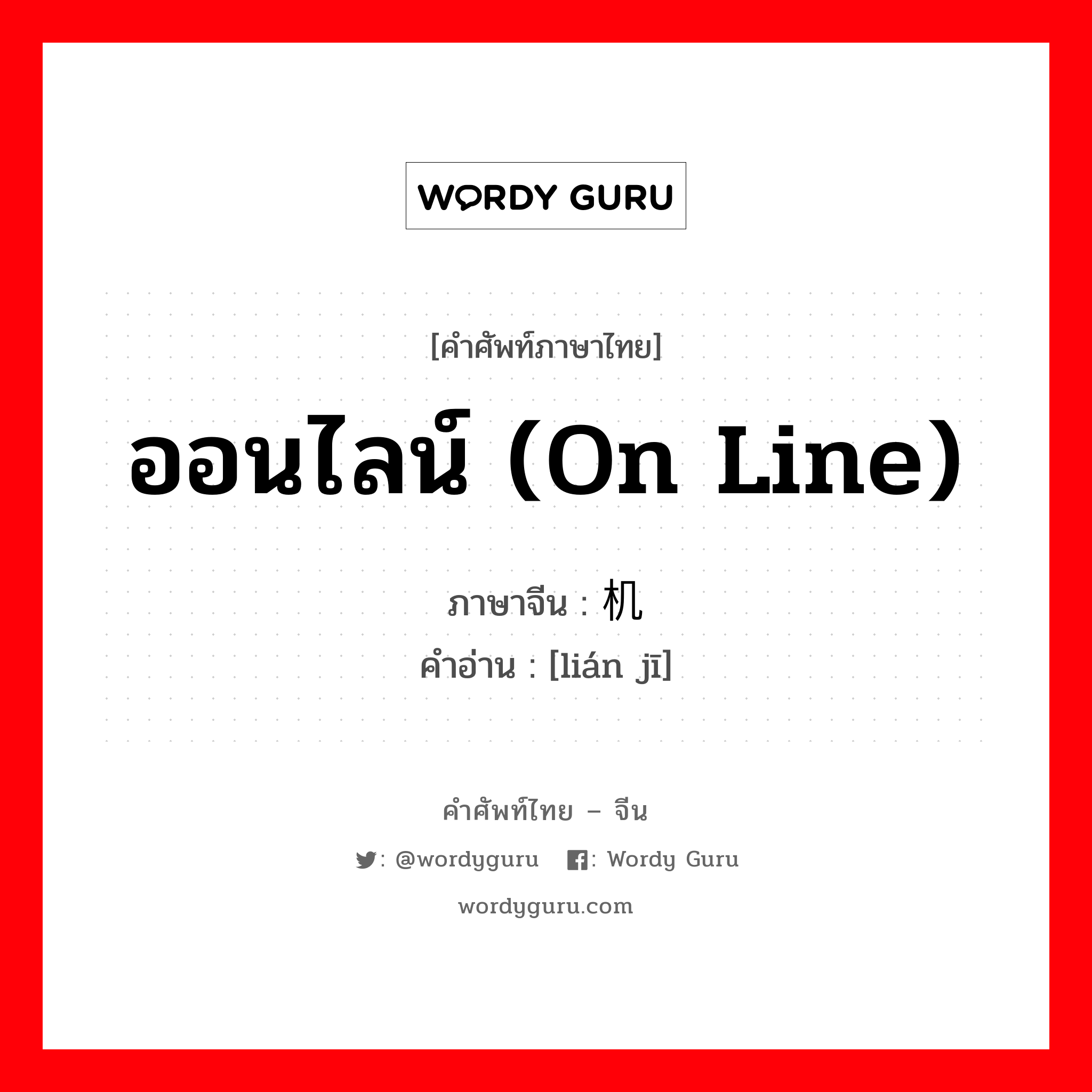 ออนไลน์ (on line) ภาษาจีนคืออะไร, คำศัพท์ภาษาไทย - จีน ออนไลน์ (on line) ภาษาจีน 联机 คำอ่าน [lián jī]