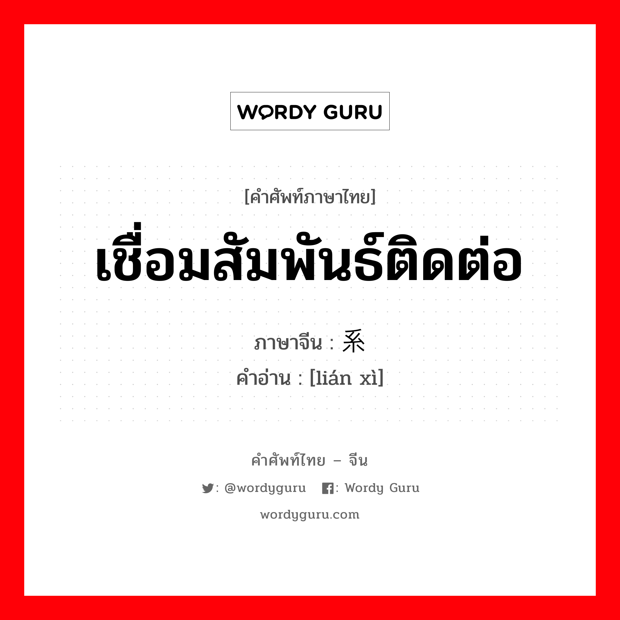 เชื่อมสัมพันธ์ติดต่อ ภาษาจีนคืออะไร, คำศัพท์ภาษาไทย - จีน เชื่อมสัมพันธ์ติดต่อ ภาษาจีน 联系 คำอ่าน [lián xì]