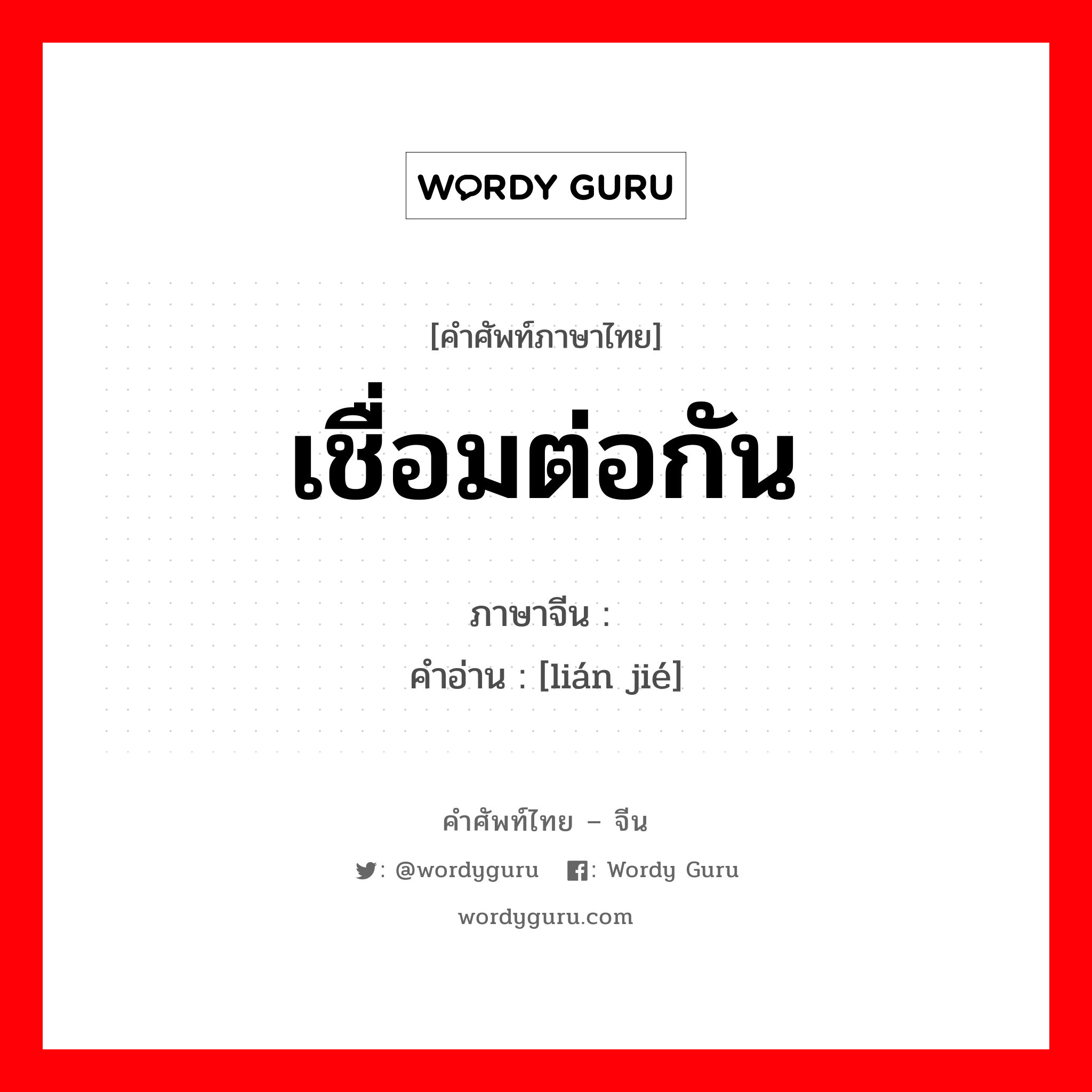 เชื่อมต่อกัน ภาษาจีนคืออะไร, คำศัพท์ภาษาไทย - จีน เชื่อมต่อกัน ภาษาจีน 联结 คำอ่าน [lián jié]