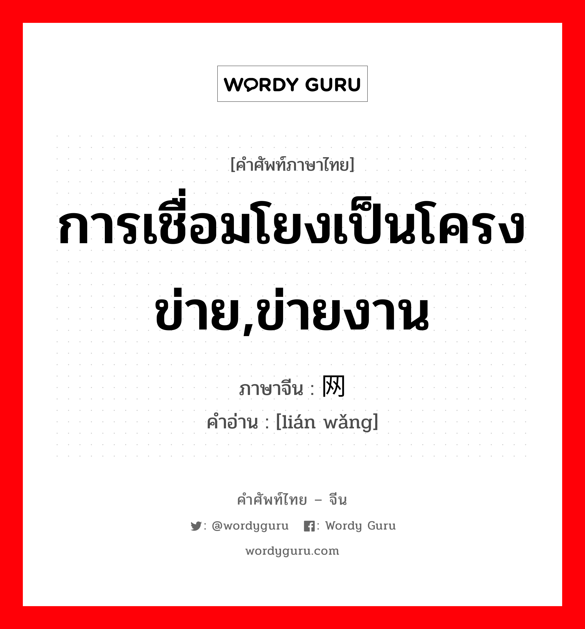 การเชื่อมโยงเป็นโครงข่าย,ข่ายงาน ภาษาจีนคืออะไร, คำศัพท์ภาษาไทย - จีน การเชื่อมโยงเป็นโครงข่าย,ข่ายงาน ภาษาจีน 联网 คำอ่าน [lián wǎng]