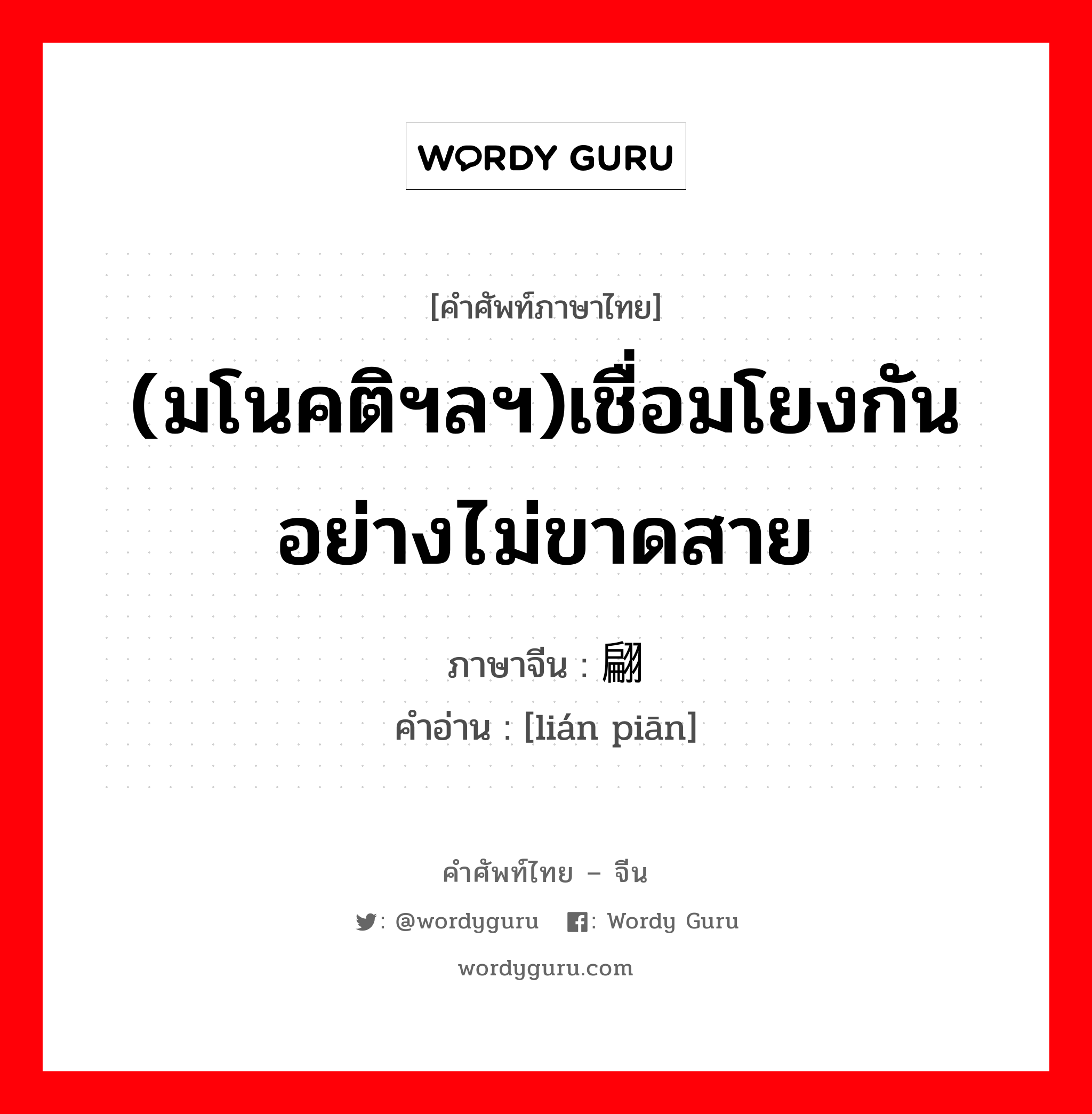 (มโนคติฯลฯ)เชื่อมโยงกันอย่างไม่ขาดสาย ภาษาจีนคืออะไร, คำศัพท์ภาษาไทย - จีน (มโนคติฯลฯ)เชื่อมโยงกันอย่างไม่ขาดสาย ภาษาจีน 联翩 คำอ่าน [lián piān]