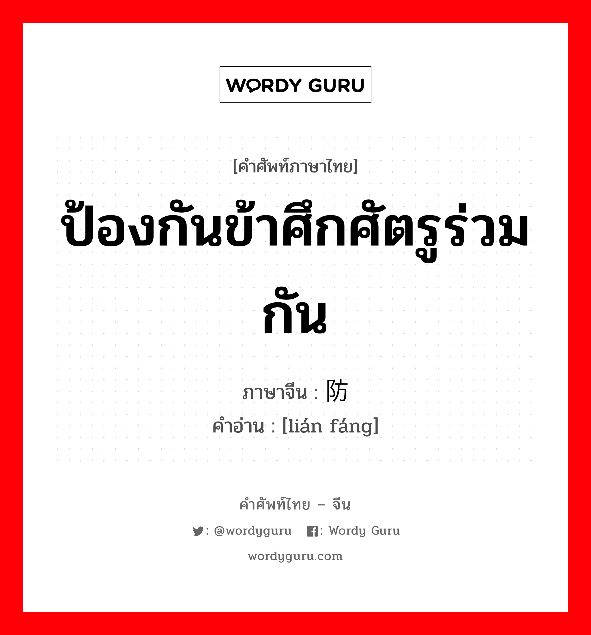 ป้องกันข้าศึกศัตรูร่วมกัน ภาษาจีนคืออะไร, คำศัพท์ภาษาไทย - จีน ป้องกันข้าศึกศัตรูร่วมกัน ภาษาจีน 联防 คำอ่าน [lián fáng]